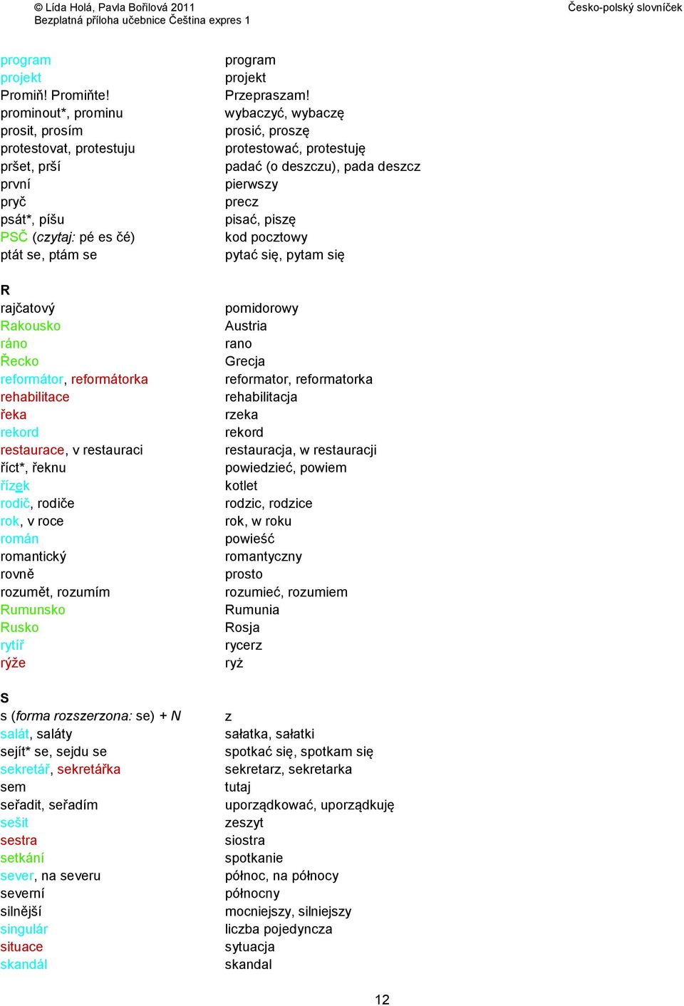 rehabilitace řeka rekord restaurace, v restauraci říct*, řeknu řízek rodič, rodiče rok, v roce román romantický rovně rozumět, rozumím Rumunsko Rusko rytíř rýže S s (forma rozszerzona: se) + N salát,
