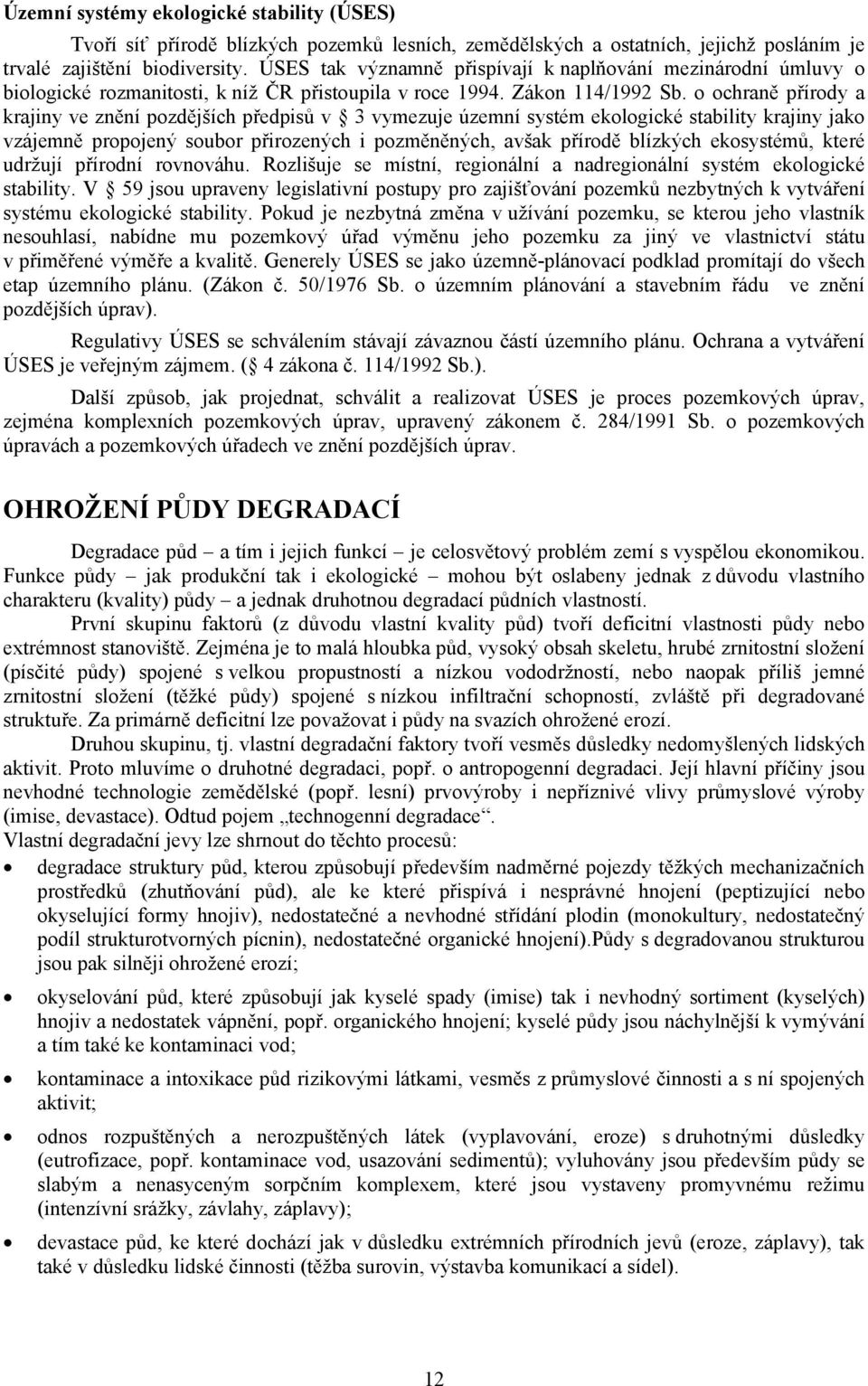 o ochraně přírody a krajiny ve znění pozdějších předpisů v 3 vymezuje územní systém ekologické stability krajiny jako vzájemně propojený soubor přirozených i pozměněných, avšak přírodě blízkých