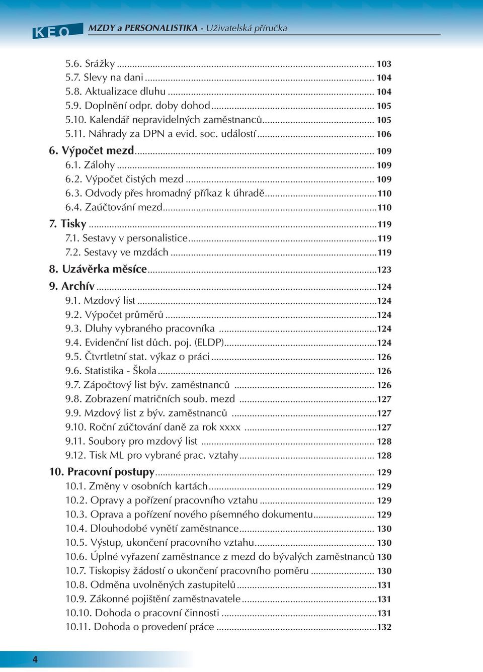 Zaúčtování mezd...110 7. Tisky...119 7.1. Sestavy v personalistice...119 7.2. Sestavy ve mzdách...119 8. Uzávěrka měsíce...123 9. Archív...124 9.1. Mzdový list...124 9.2. Výpočet průměrů...124 9.3. Dluhy vybraného pracovníka.