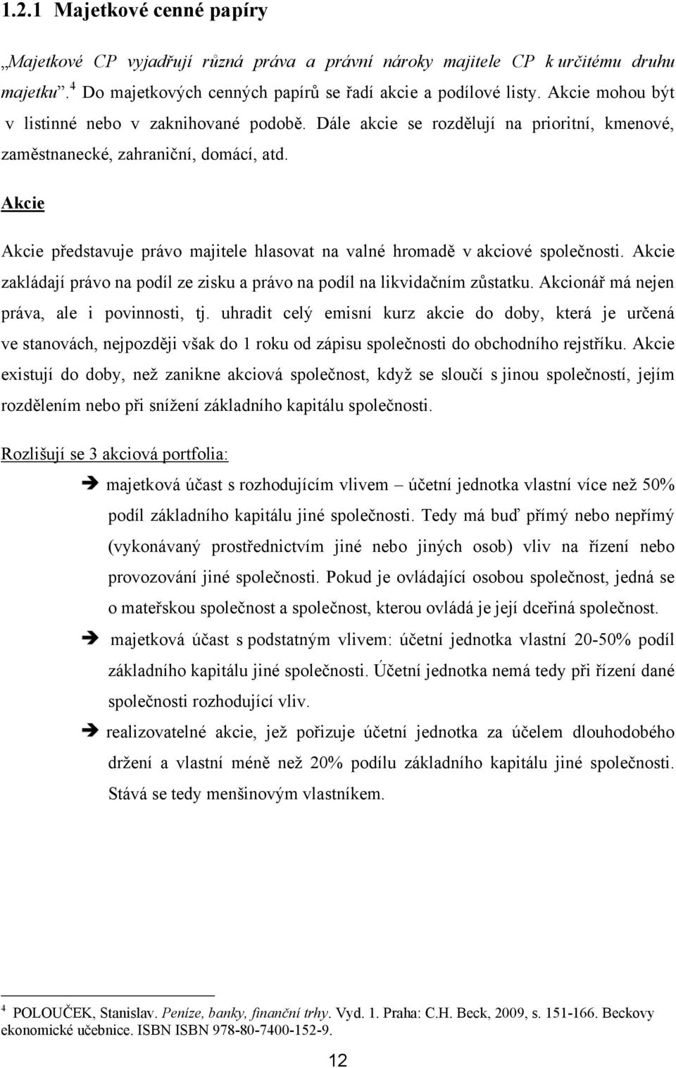 Akcie Akcie představuje právo majitele hlasovat na valné hromadě v akciové společnosti. Akcie zakládají právo na podíl ze zisku a právo na podíl na likvidačním zůstatku.