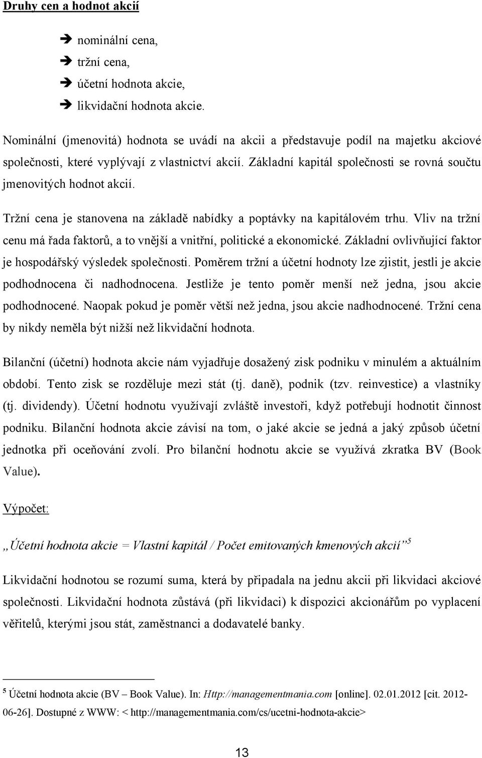 Základní kapitál společnosti se rovná součtu jmenovitých hodnot akcií. Tržní cena je stanovena na základě nabídky a poptávky na kapitálovém trhu.