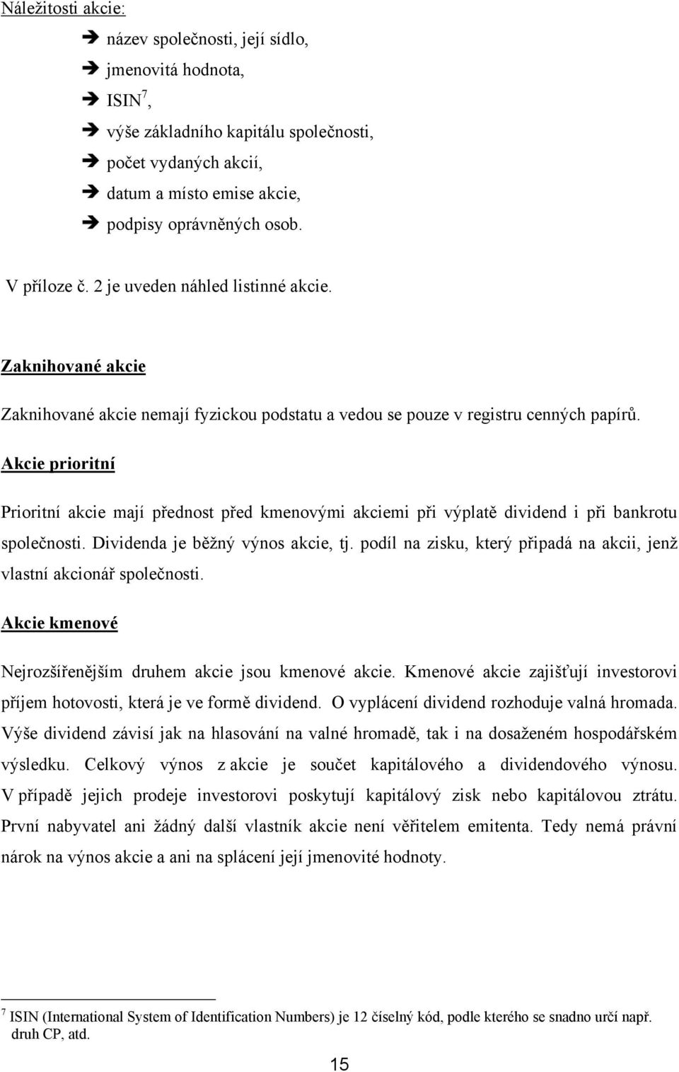 Akcie prioritní Prioritní akcie mají přednost před kmenovými akciemi při výplatě dividend i při bankrotu společnosti. Dividenda je běžný výnos akcie, tj.