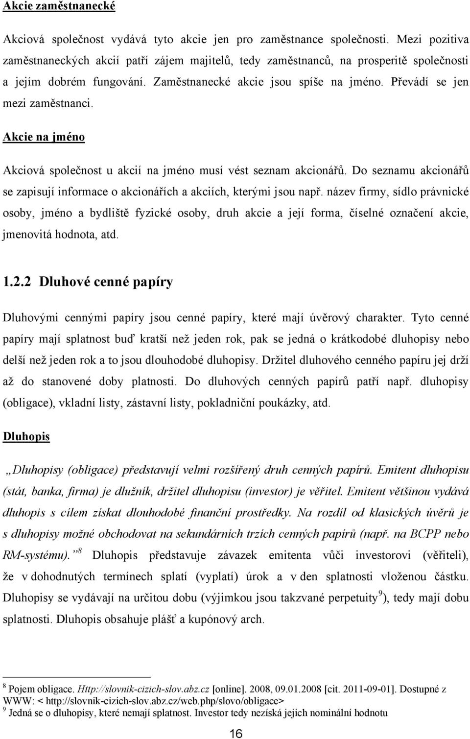 Převádí se jen mezi zaměstnanci. Akcie na jméno Akciová společnost u akcií na jméno musí vést seznam akcionářů. Do seznamu akcionářů se zapisují informace o akcionářích a akciích, kterými jsou např.