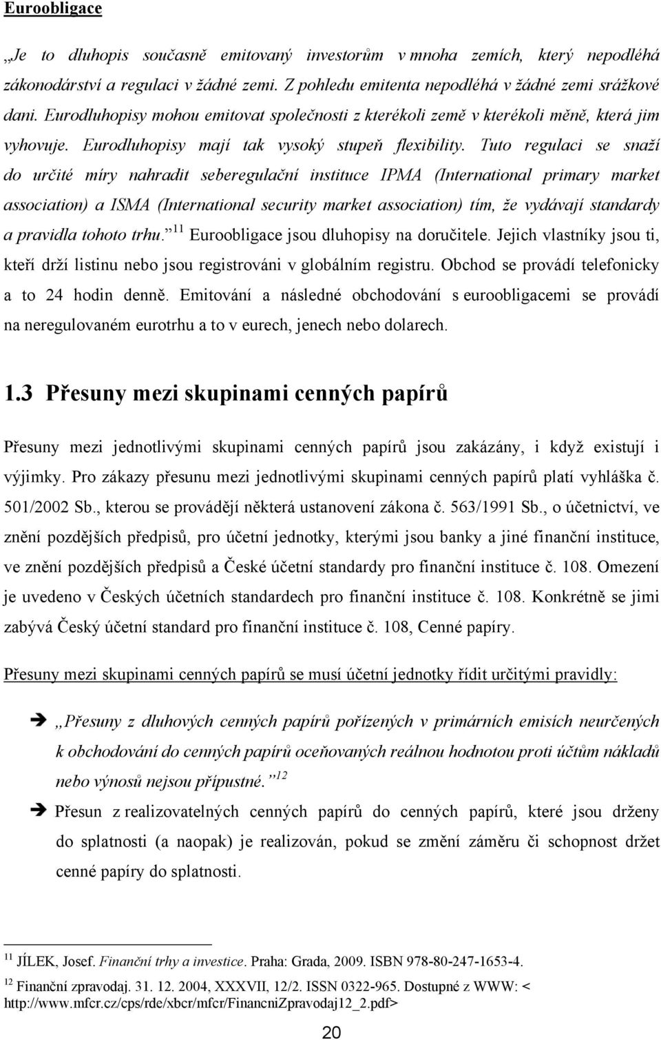 Tuto regulaci se snaží do určité míry nahradit seberegulační instituce IPMA (International primary market association) a ISMA (International security market association) tím, že vydávají standardy a