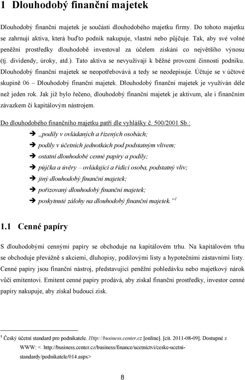 Dlouhodobý finanční majetek se neopotřebovává a tedy se neodepisuje. Účtuje se v účtové skupině 06 Dlouhodobý finanční majetek. Dlouhodobý finanční majetek je využíván déle než jeden rok.