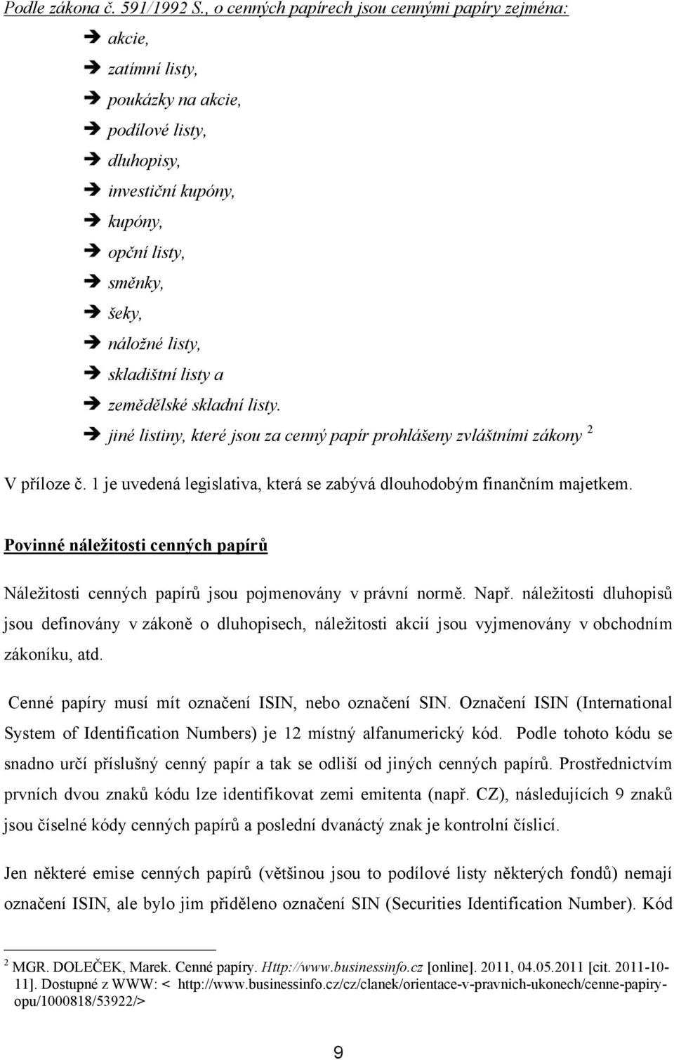 listy a zemědělské skladní listy. jiné listiny, které jsou za cenný papír prohlášeny zvláštními zákony 2 V příloze č. 1 je uvedená legislativa, která se zabývá dlouhodobým finančním majetkem.