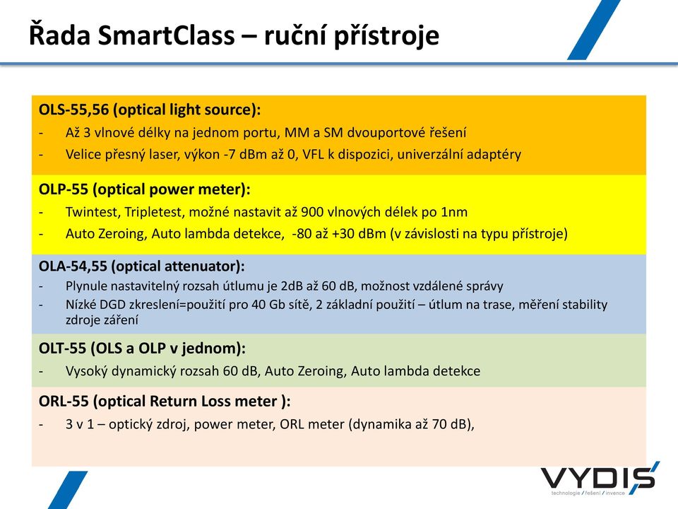 přístroje) OLA-54,55 (optical attenuator): - Plynule nastavitelný rozsah útlumu je 2dB až 60 db, možnost vzdálené správy - Nízké DGD zkreslení=použití pro 40 Gb sítě, 2 základní použití útlum na