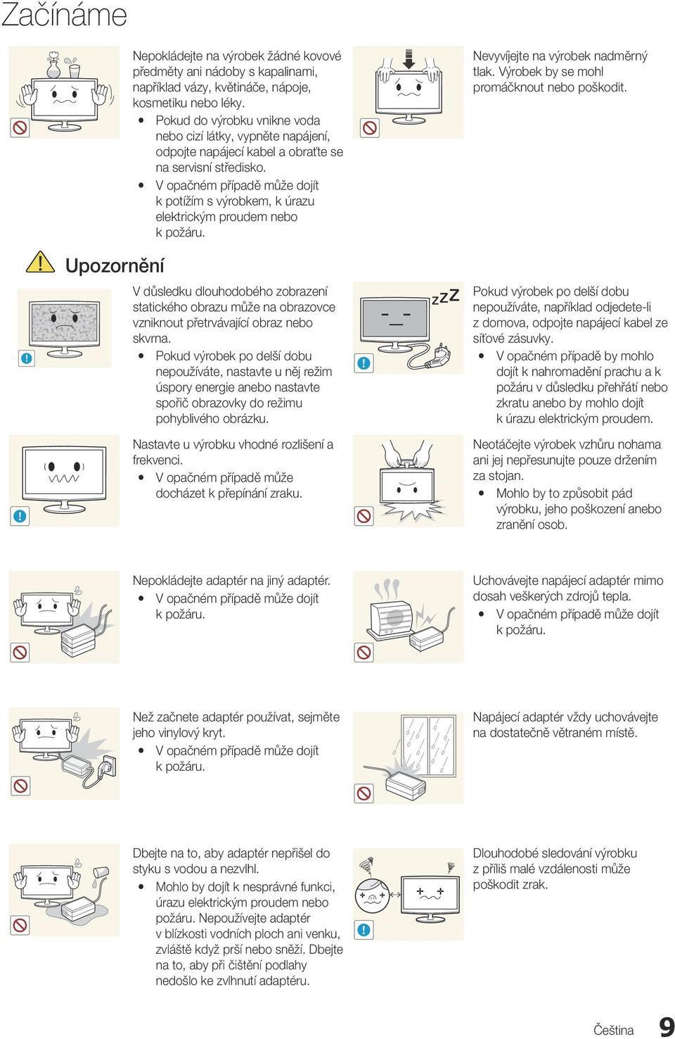 y V opačném případě může dojít k potížím s výrobkem, k úrazu elektrickým proudem nebo k požáru. Nevyvíjejte na výrobek nadměrný tlak. Výrobek by se mohl promáčknout nebo poškodit. Upozornění!