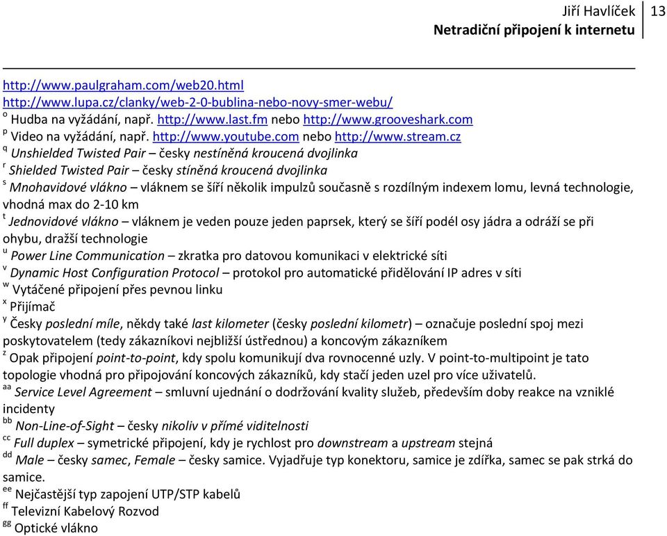 cz q Unshielded Twisted Pair česky nestíněná kroucená dvojlinka r Shielded Twisted Pair česky stíněná kroucená dvojlinka s Mnohavidové vlákno vláknem se šíří několik impulzů současně s rozdílným