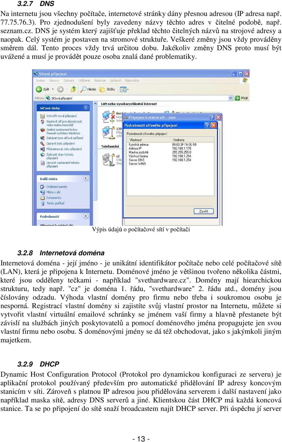 Tento proces vždy trvá určitou dobu. Jakékoliv změny DNS proto musí být uvážené a musí je provádět pouze osoba znalá dané problematiky. Výpis údajů o počítačové sítí v počítači 3.2.