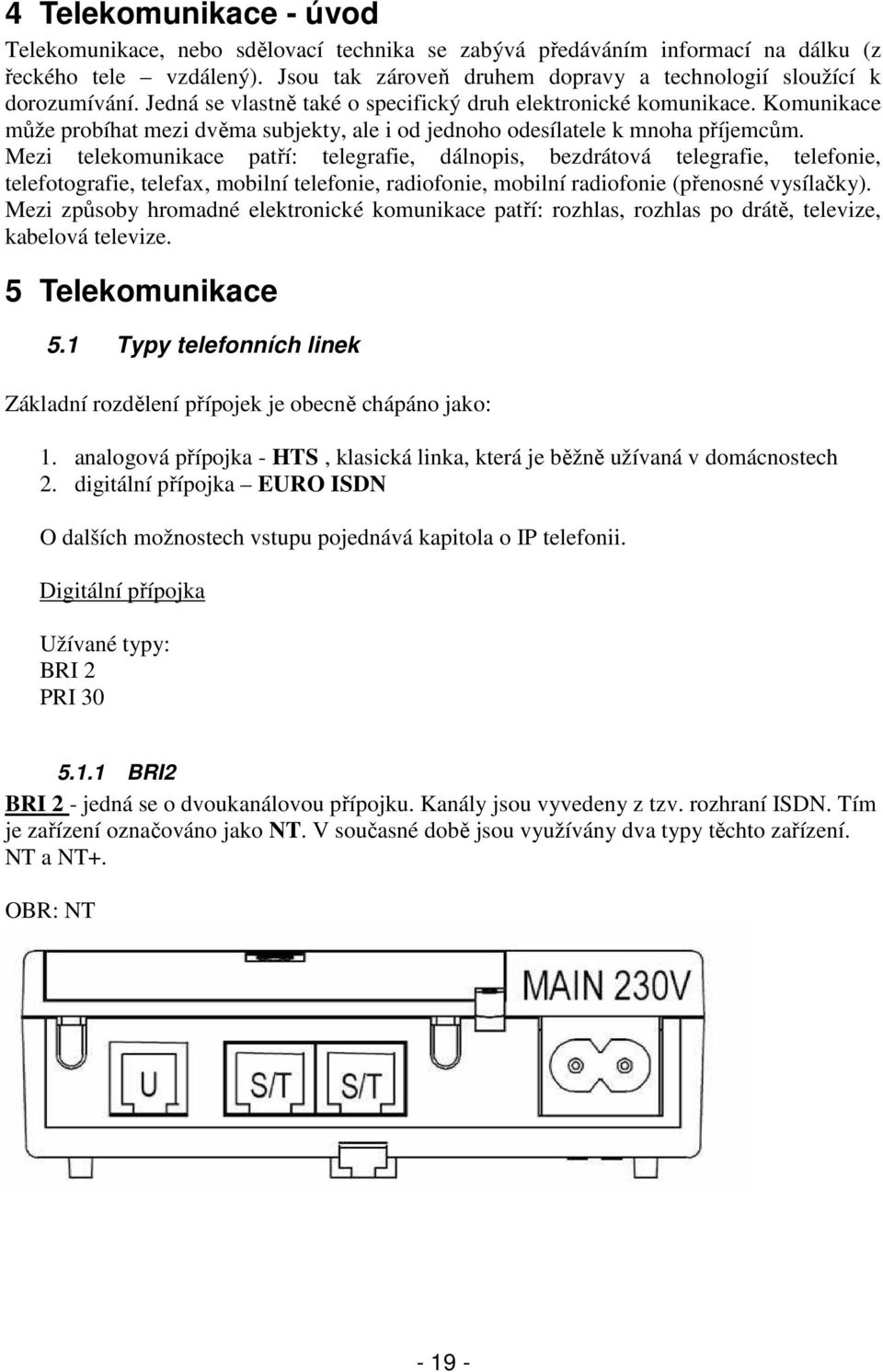 Komunikace může probíhat mezi dvěma subjekty, ale i od jednoho odesílatele k mnoha příjemcům.