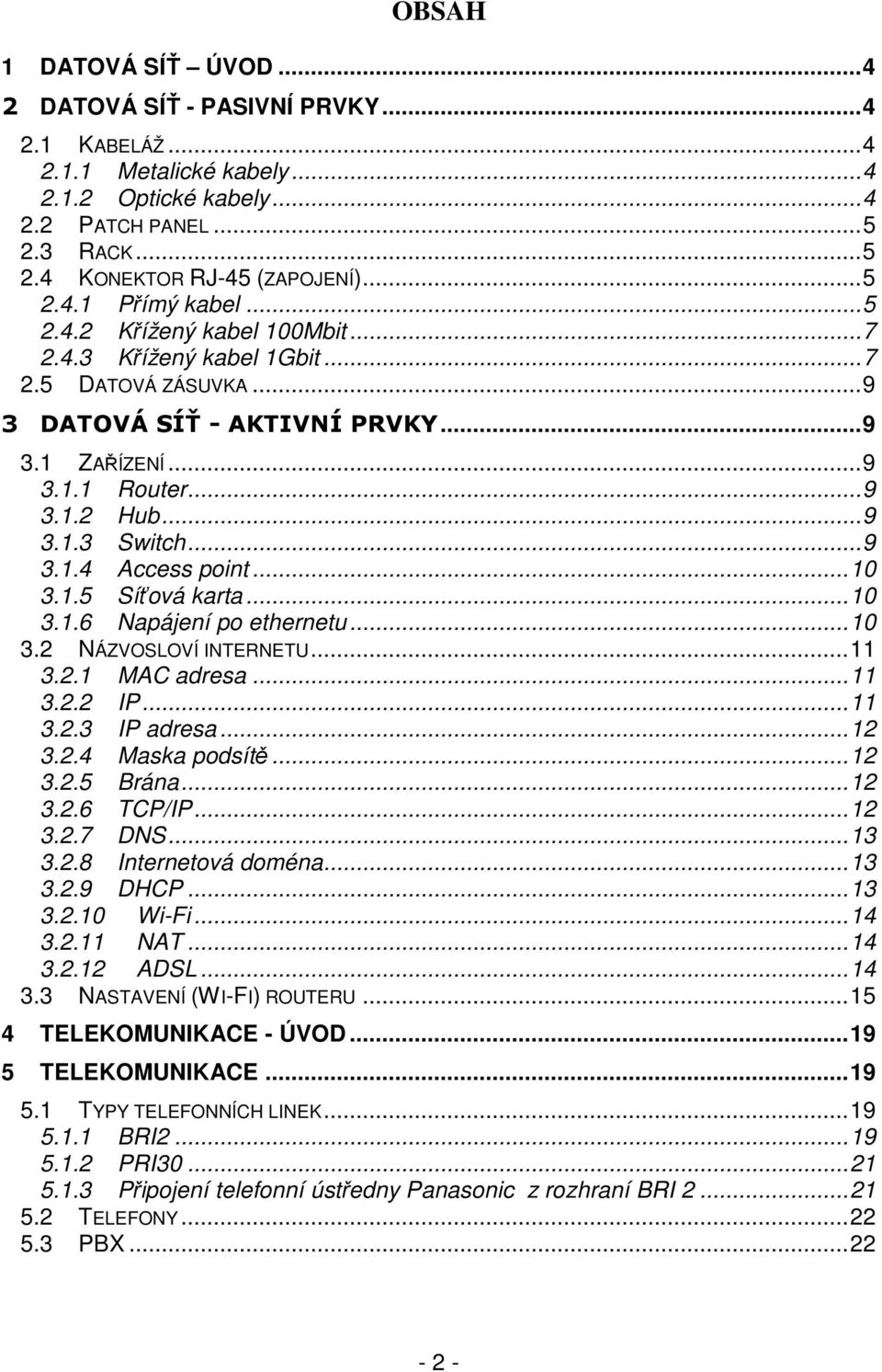 .. 9 3.1.3 Switch... 9 3.1.4 Access point... 10 3.1.5 Síťová karta... 10 3.1.6 Napájení po ethernetu... 10 3.2 NÁZVOSLOVÍ INTERNETU... 11 3.2.1 MAC adresa... 11 3.2.2 IP... 11 3.2.3 IP adresa... 12 3.