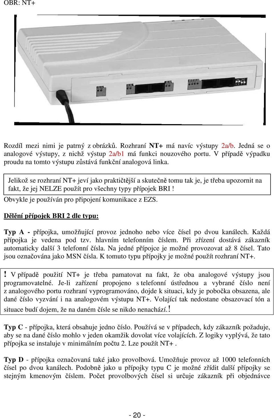 Jelikož se rozhraní NT+ jeví jako praktičtější a skutečně tomu tak je, je třeba upozornit na fakt, že jej NELZE použít pro všechny typy přípojek BRI!