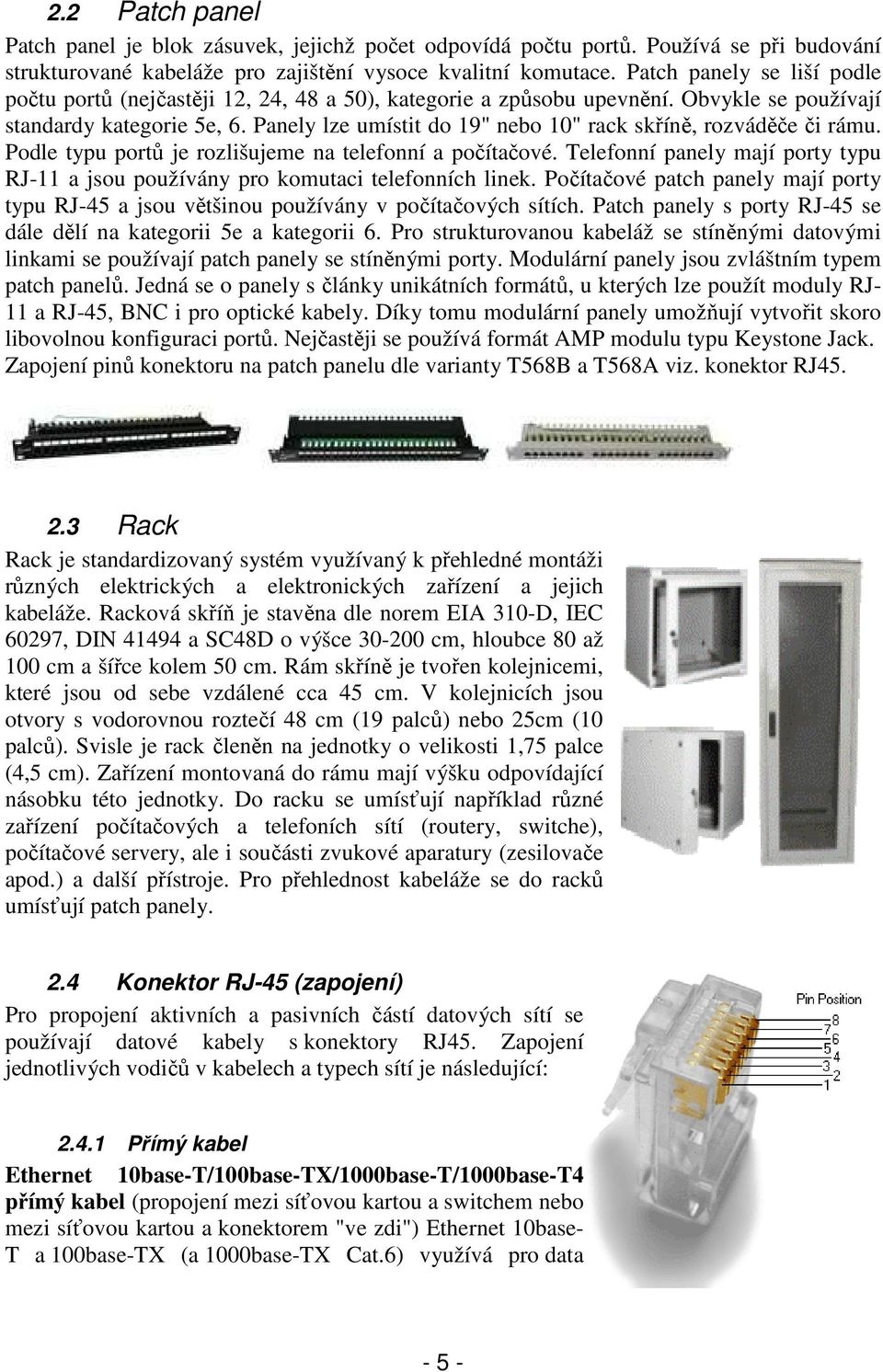 Panely lze umístit do 19" nebo 10" rack skříně, rozváděče či rámu. Podle typu portů je rozlišujeme na telefonní a počítačové.