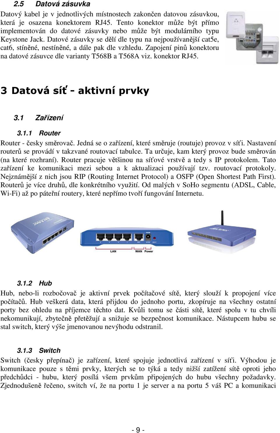 Datové zásuvky se dělí dle typu na nejpoužívanější cat5e, cat6, stíněné, nestíněné, a dále pak dle vzhledu. Zapojení pinů konektoru na datové zásuvce dle varianty T568B a T568A viz. konektor RJ45.