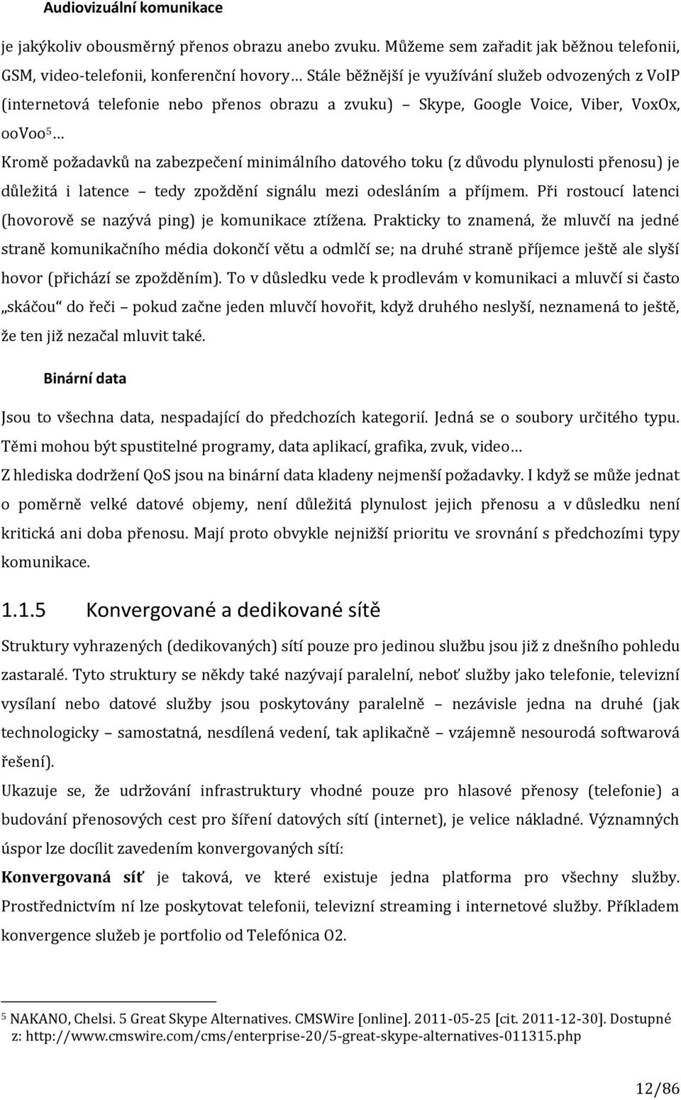 Voice, Viber, VoxOx, oovoo 5 Kromě požadavků na zabezpečení minimálního datového toku (z důvodu plynulosti přenosu) je důležitá i latence tedy zpoždění signálu mezi odesláním a příjmem.