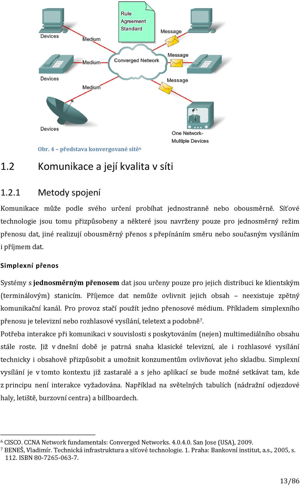 Simplexní přenos Systémy s jednosměrným přenosem dat jsou určeny pouze pro jejich distribuci ke klientským (terminálovým) stanicím.