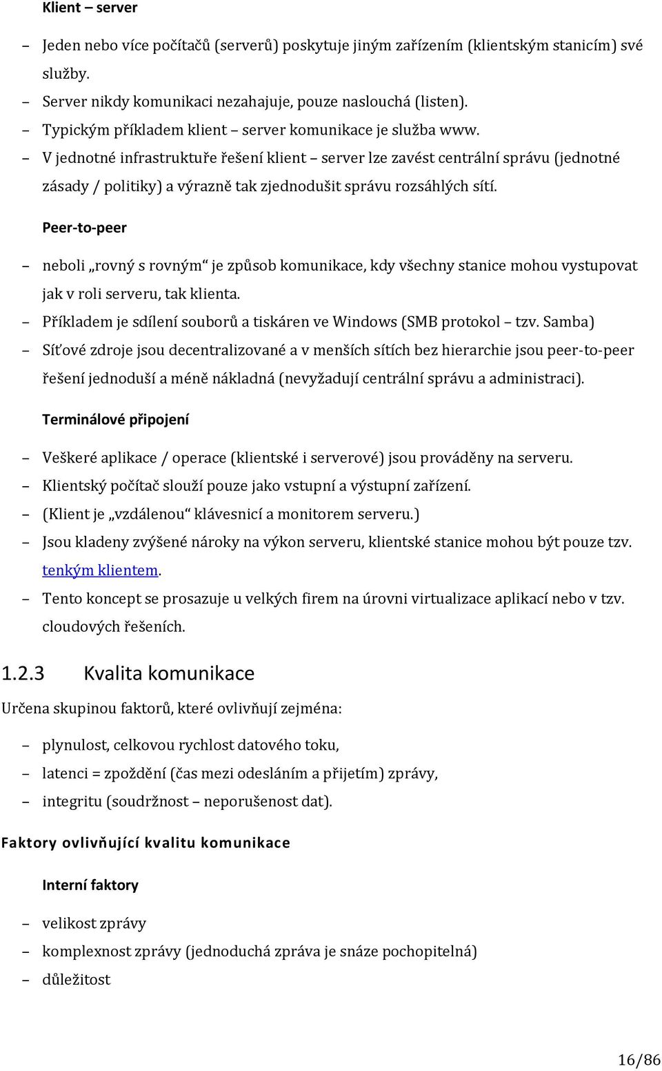 V jednotné infrastruktuře řešení klient server lze zavést centrální správu (jednotné zásady / politiky) a výrazně tak zjednodušit správu rozsáhlých sítí.