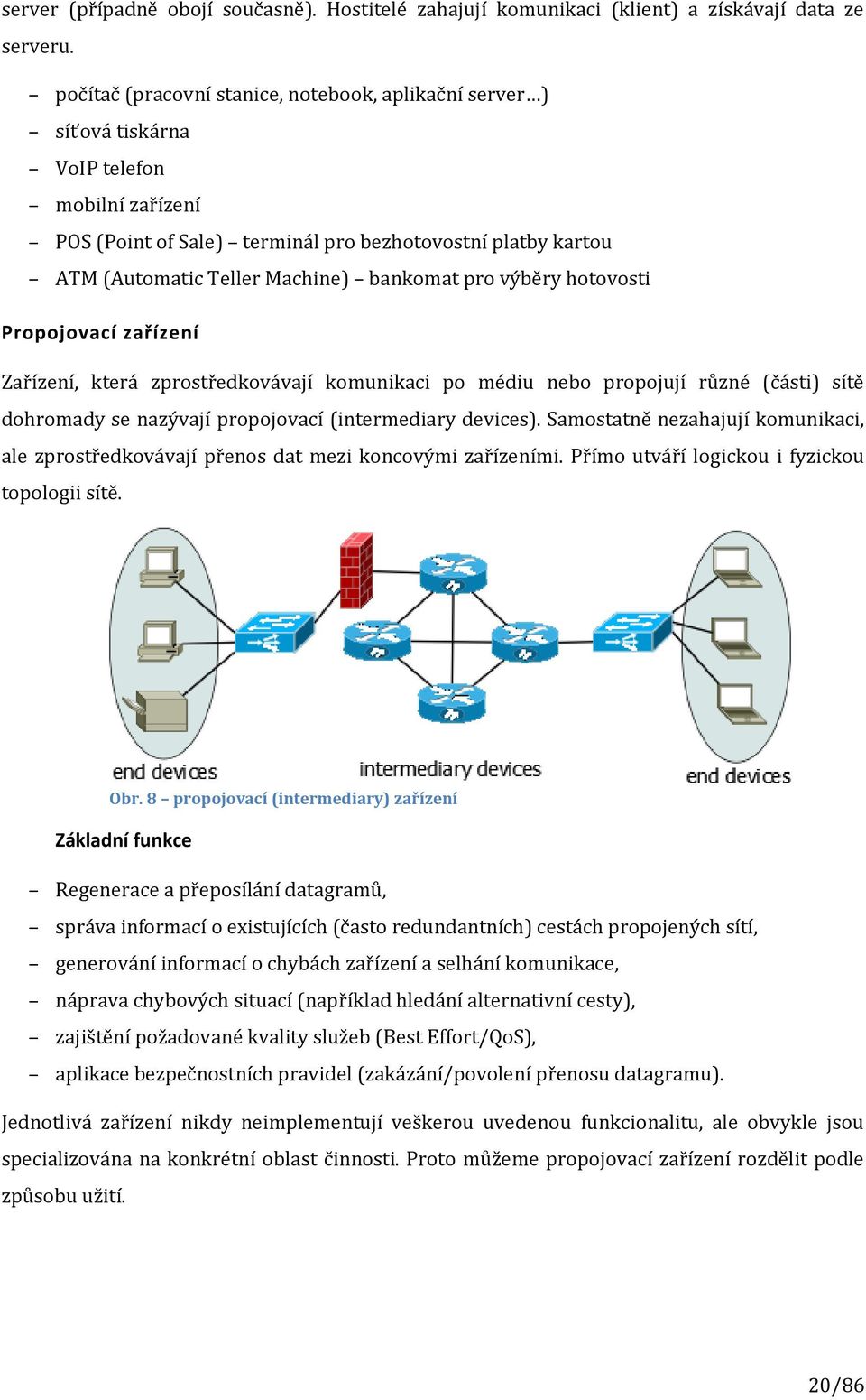 bankomat pro výběry hotovosti Propojovací zařízení Zařízení, která zprostředkovávají komunikaci po médiu nebo propojují různé (části) sítě dohromady se nazývají propojovací (intermediary devices).