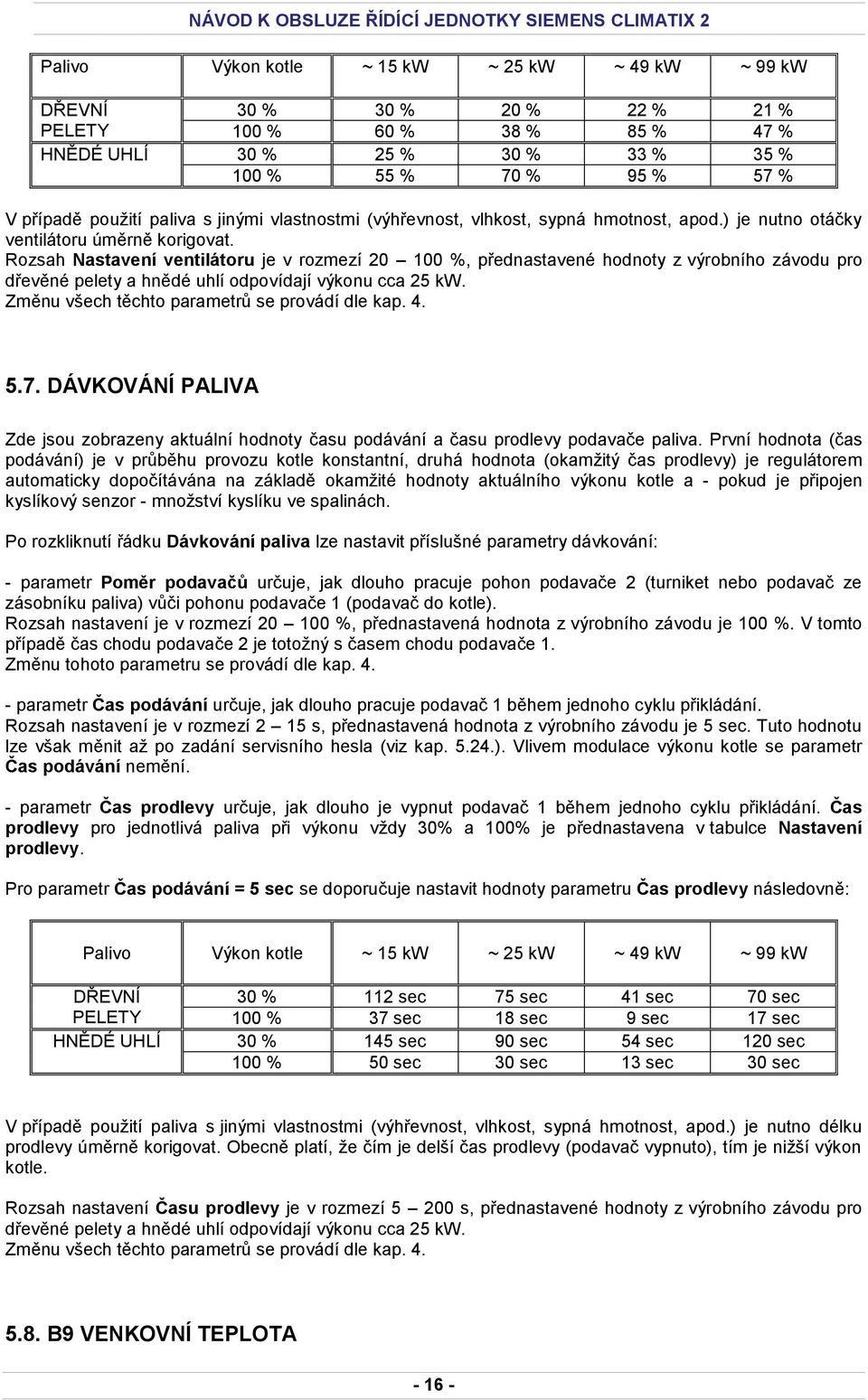 Rozsah Nastavení ventilátoru je v rozmezí 20 100 %, přednastavené hodnoty z výrobního závodu pro dřevěné pelety a hnědé uhlí odpovídají výkonu cca 25 kw.