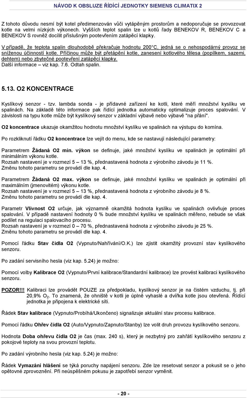 V případě, že teplota spalin dlouhodobě překračuje hodnotu 200 C, jedná se o nehospodárný provoz se sníženou účinností kotle.