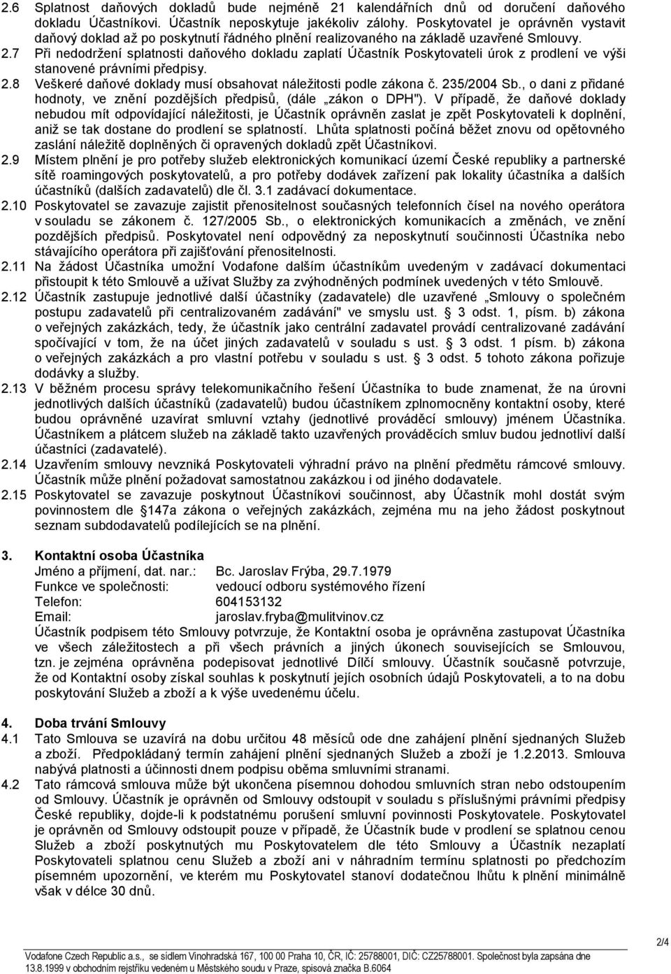 7 Při nedodržení splatnosti daňového dokladu zaplatí Účastník Poskytovateli úrok z prodlení ve výši stanovené právními předpisy. 2.8 Veškeré daňové doklady musí obsahovat náležitosti podle zákona č.