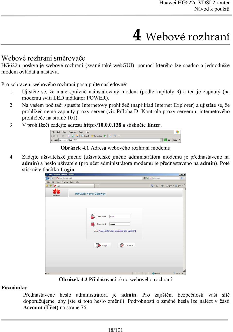 Na vašem počítači spusťte Internetový prohlížeč (například Internet Explorer) a ujistěte se, že prohlížeč nemá zapnutý proxy server (viz Příloha D Kontrola proxy serveru u internetového prohlížeče na