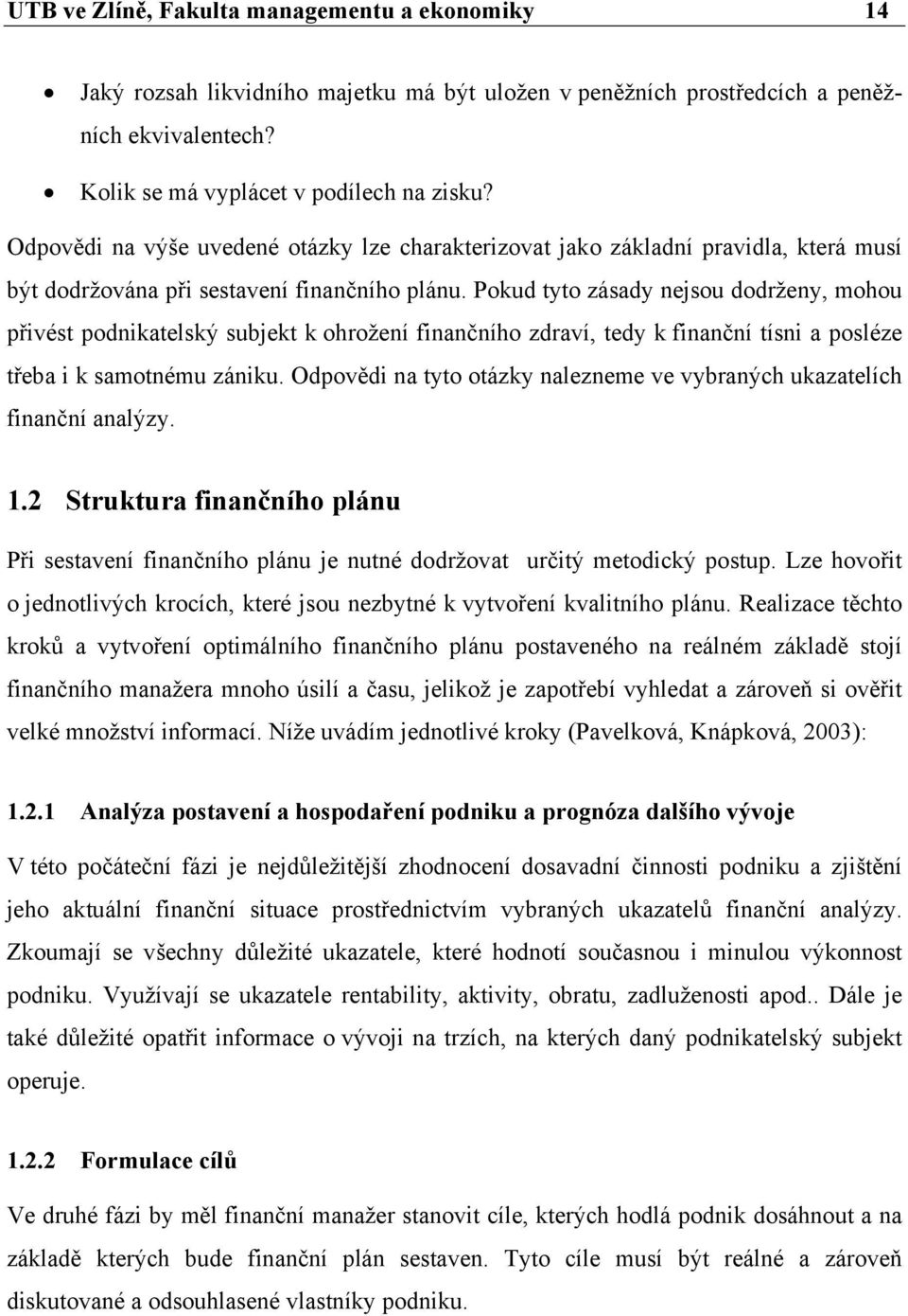 Pokud tyto zásady nejsou dodrženy, mohou přivést podnikatelský subjekt k ohrožení finančního zdraví, tedy k finanční tísni a posléze třeba i k samotnému zániku.