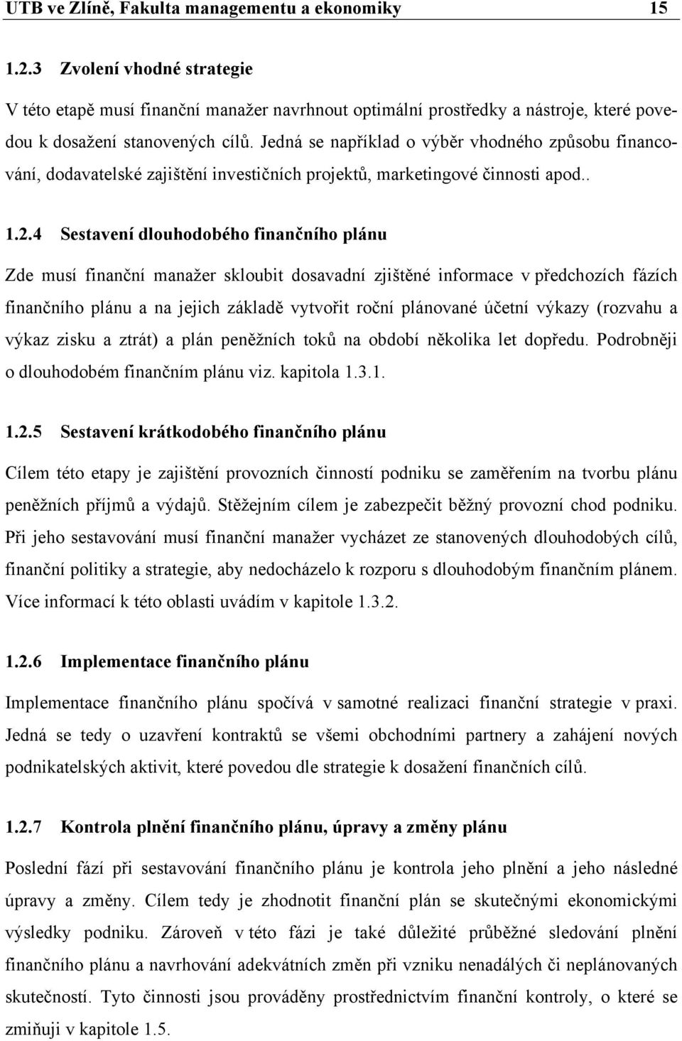 4 Sestavení dlouhodobého finančního plánu Zde musí finanční manažer skloubit dosavadní zjištěné informace v předchozích fázích finančního plánu a na jejich základě vytvořit roční plánované účetní