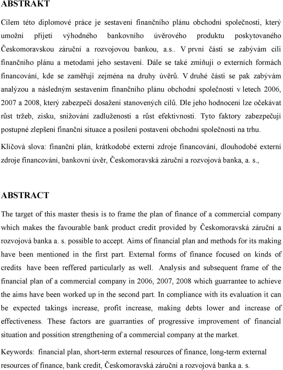 V druhé části se pak zabývám analýzou a následným sestavením finančního plánu obchodní společnosti v letech 2006, 2007 a 2008, který zabezpečí dosažení stanovených cílů.