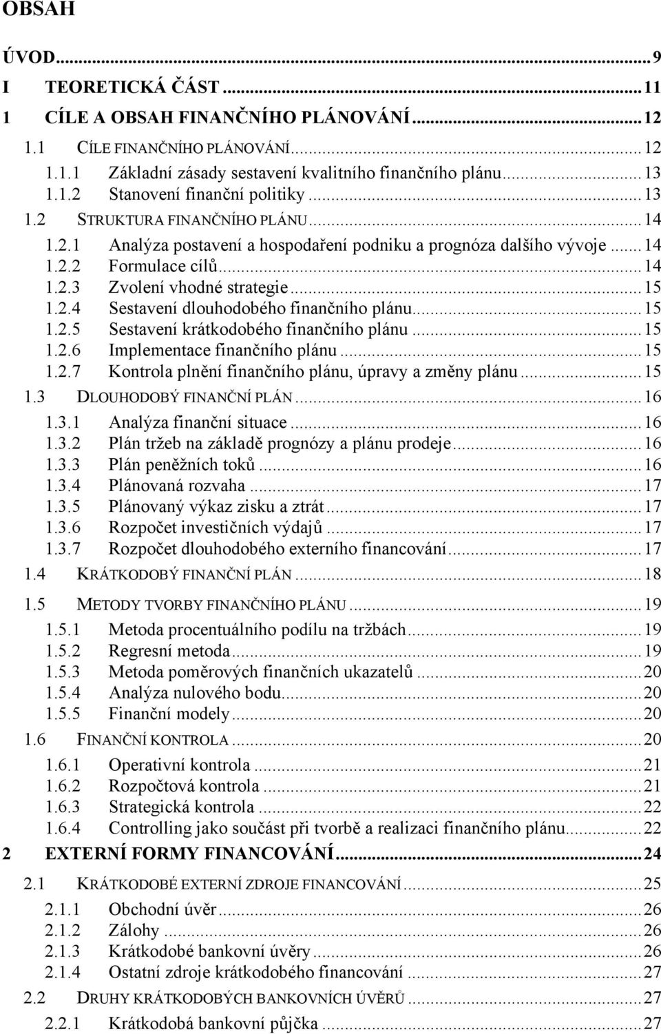 ..15 1.2.5 Sestavení krátkodobého finančního plánu...15 1.2.6 Implementace finančního plánu...15 1.2.7 Kontrola plnění finančního plánu, úpravy a změny plánu...15 1.3 DLOUHODOBÝ FINANČNÍ PLÁN...16 1.