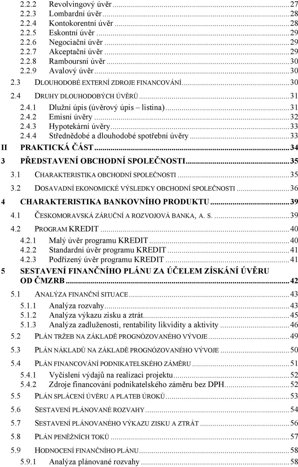 ..33 PRAKTICKÁ ČÁST...34 3 PŘEDSTAVENÍ OBCHODNÍ SPOLEČNOSTI...35 3.1 CHARAKTERISTIKA OBCHODNÍ SPOLEČNOSTI...35 3.2 DOSAVADNÍ EKONOMICKÉ VÝSLEDKY OBCHODNÍ SPOLEČNOSTI.