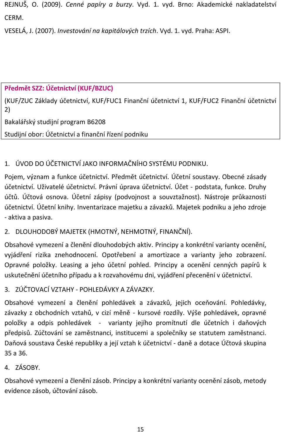 řízení podniku 1. ÚVOD DO ÚČETNICTVÍ JAKO INFORMAČNÍHO SYSTÉMU PODNIKU. Pojem, význam a funkce účetnictví. Předmět účetnictví. Účetní soustavy. Obecné zásady účetnictví. Uživatelé účetnictví.