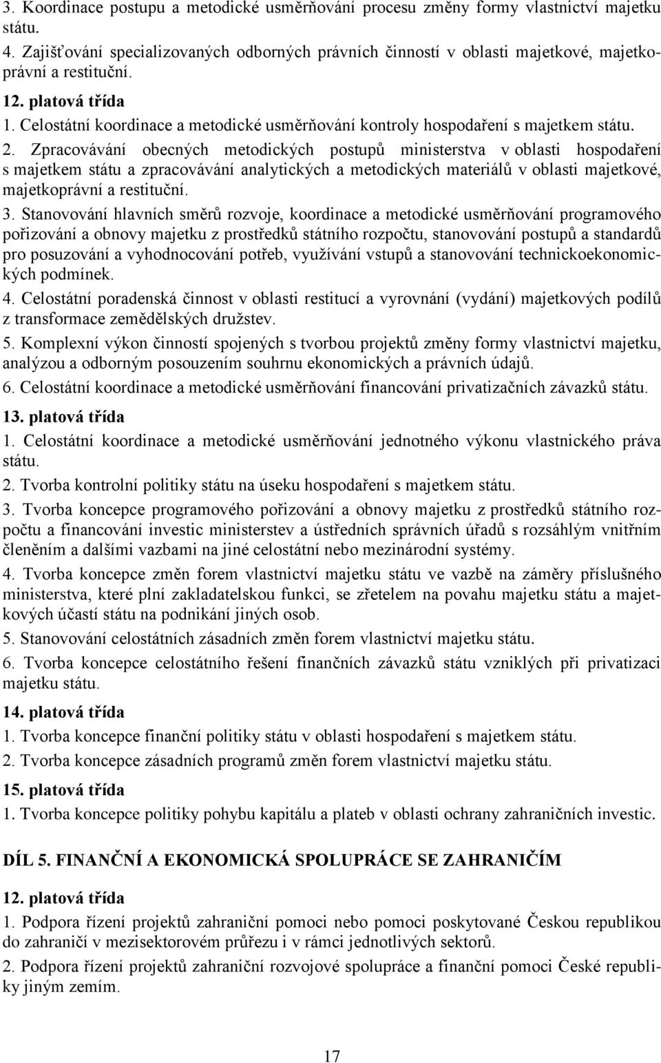 Zpracovávání obecných metodických postupů ministerstva v oblasti hospodaření s majetkem státu a zpracovávání analytických a metodických materiálů v oblasti majetkové, majetkoprávní a restituční. 3.