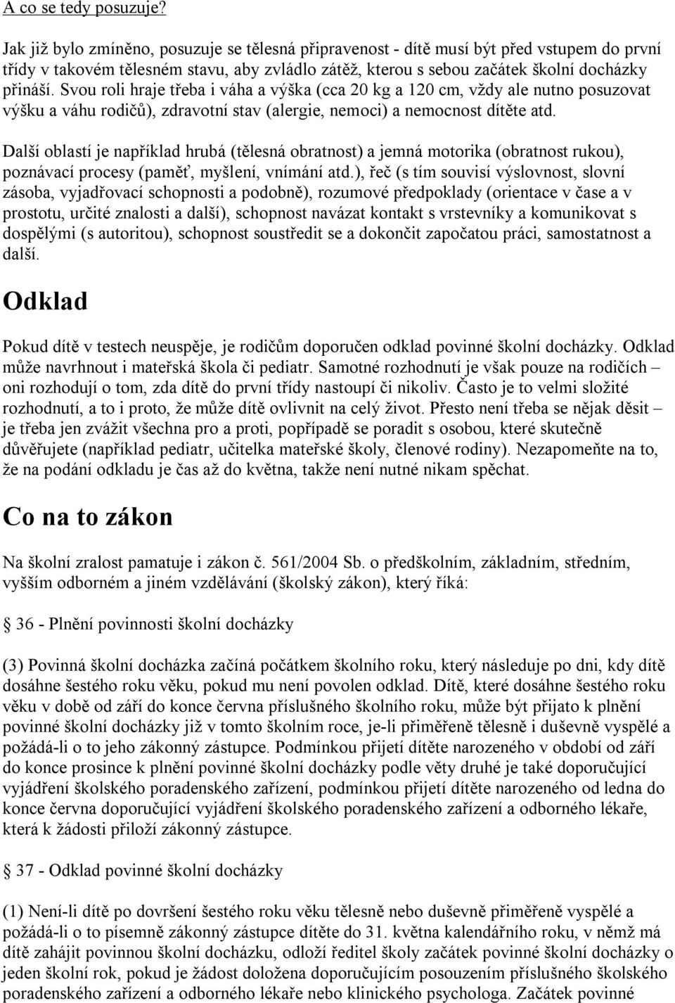 Svou roli hraje třeba i váha a výška (cca 20 kg a 120 cm, vždy ale nutno posuzovat výšku a váhu rodičů), zdravotní stav (alergie, nemoci) a nemocnost dítěte atd.