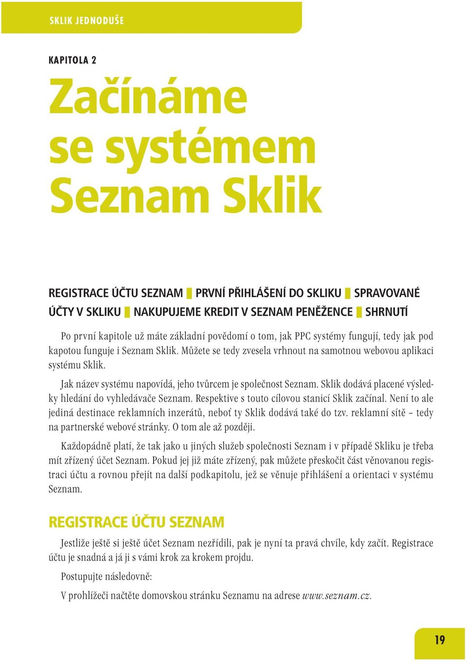 Můžete se tedy zvesela vrhnout na samotnou webovou aplikaci systému Sklik. Jak název systému napovídá, jeho tvůrcem je společnost Seznam. Sklik dodává placené výsledky hledání do vyhledávače Seznam.