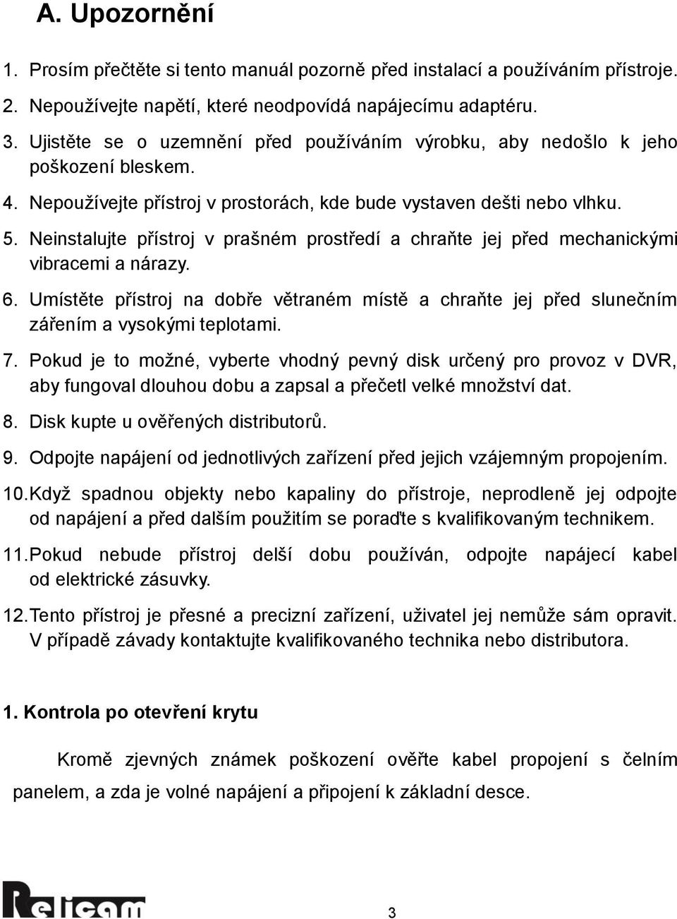 Neinstalujte přístroj v prašném prostředí a chraňte jej před mechanickými vibracemi a nárazy. 6. Umístěte přístroj na dobře větraném místě a chraňte jej před slunečním zářením a vysokými teplotami. 7.