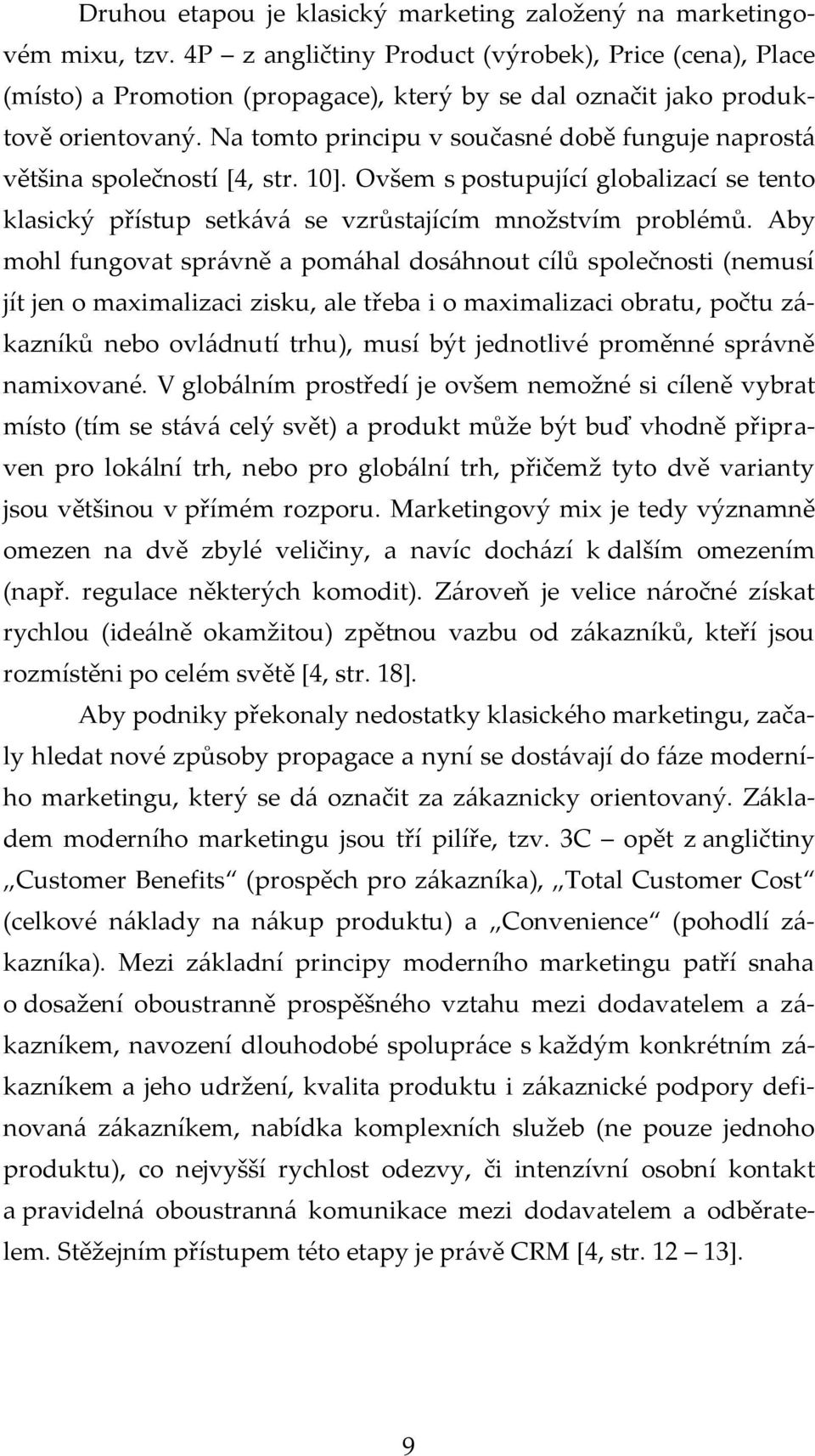 Na tomto principu v současné době funguje naprostá většina společností [4, str. 10]. Ovšem s postupující globalizací se tento klasický přístup setkává se vzrůstajícím množstvím problémů.