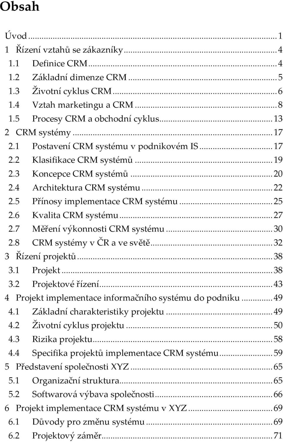 5 Přínosy implementace CRM systému... 25 2.6 Kvalita CRM systému... 27 2.7 Měření výkonnosti CRM systému... 30 2.8 CRM systémy v ČR a ve světě... 32 3 Řízení projektů... 38 3.1 Projekt... 38 3.2 Projektové řízení.