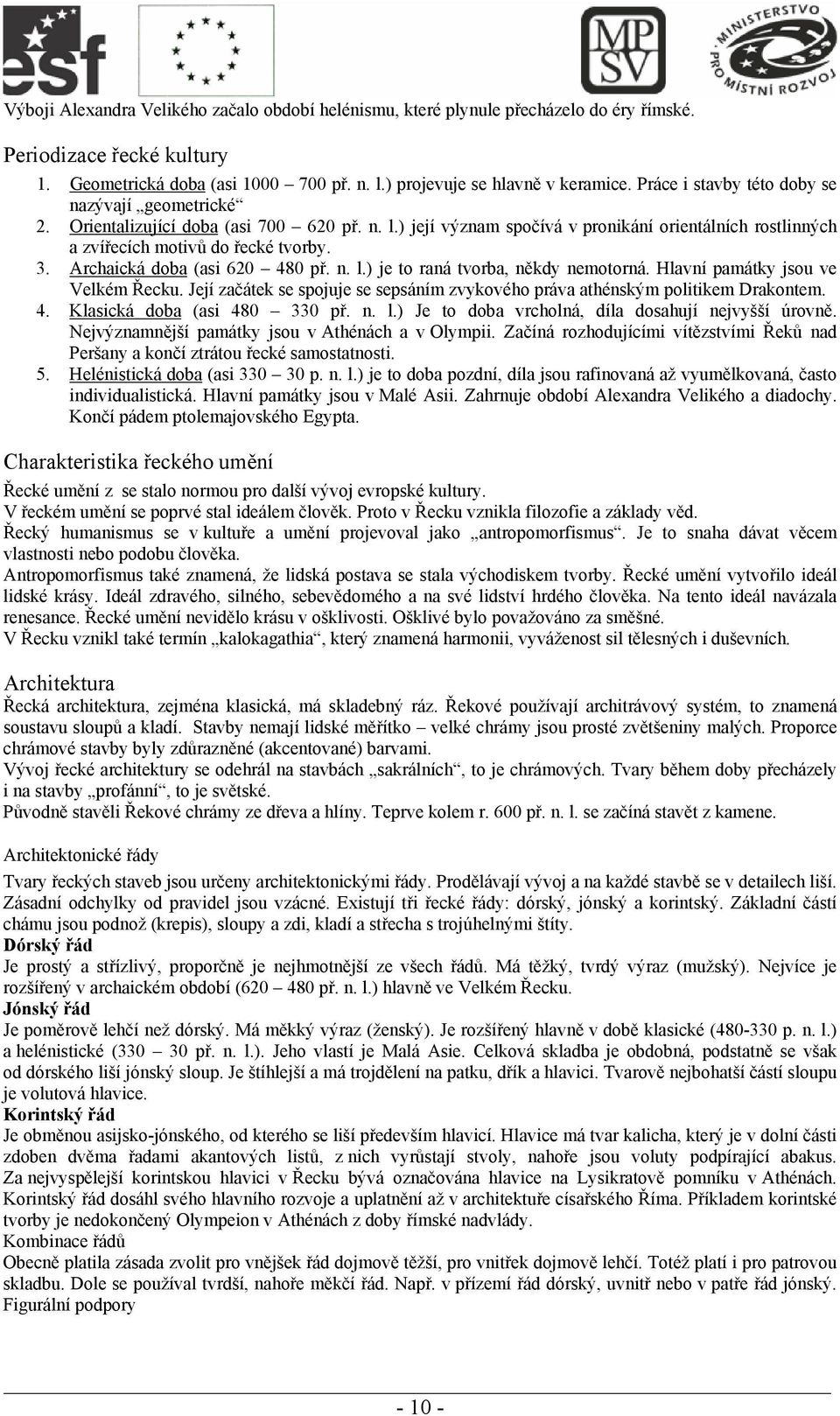 Archaická doba (asi 620 480 př. n. l.) je to raná tvorba, někdy nemotorná. Hlavní památky jsou ve Velkém Řecku. Její začátek se spojuje se sepsáním zvykového práva athénským politikem Drakontem. 4. Klasická doba (asi 480 330 př.