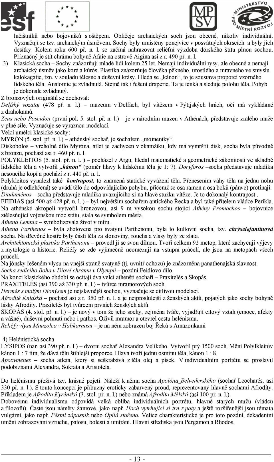 Příznačný je štít chrámu bohyně Afaie na ostrově Aigína asi z r. 490 př. n. l. 3) Klasická socha Sochy znázorňují mladé lidi kolem 25 let.