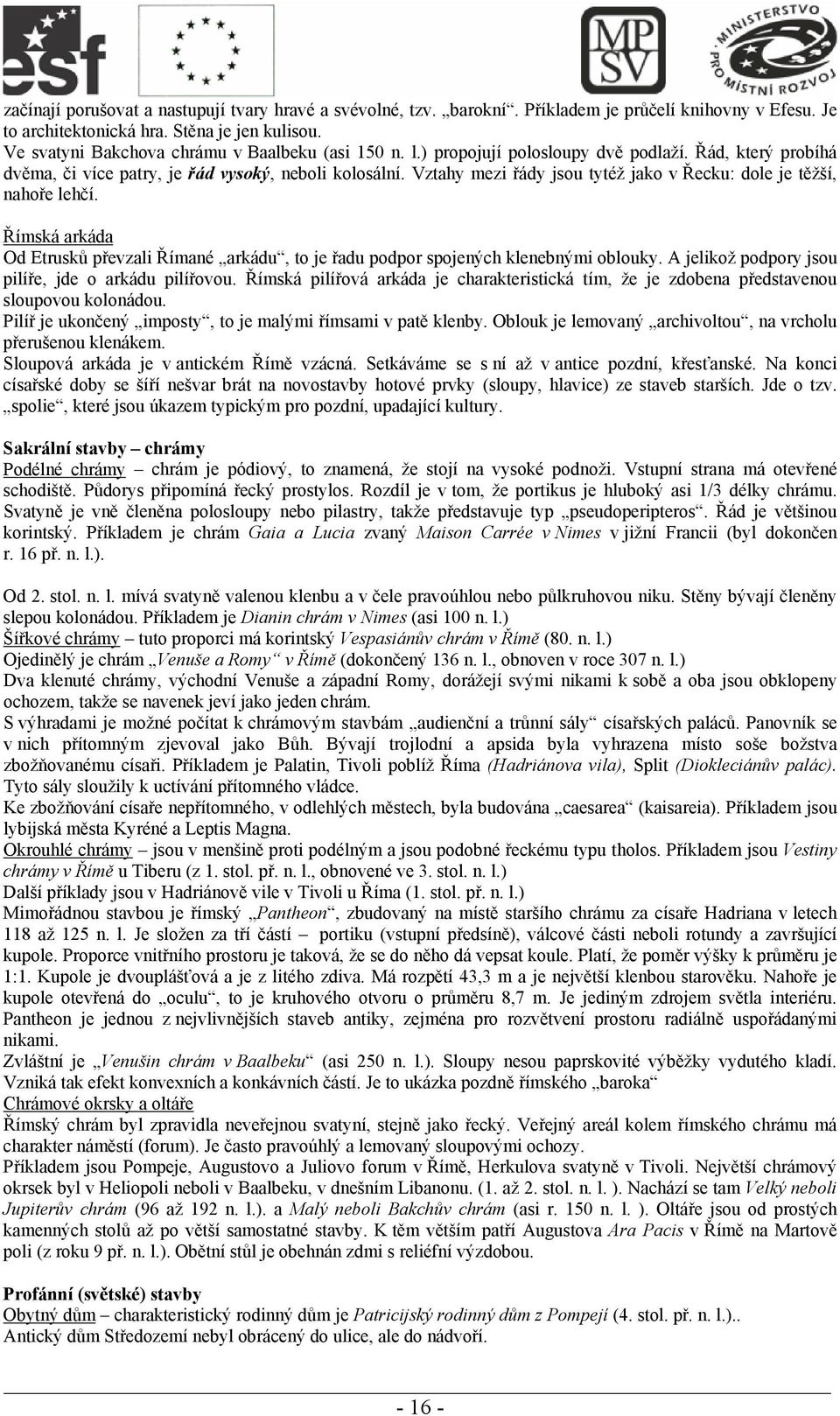 Vztahy mezi řády jsou tytéž jako v Řecku: dole je těžší, nahoře lehčí. Římská arkáda Od Etrusků převzali Římané arkádu, to je řadu podpor spojených klenebnými oblouky.