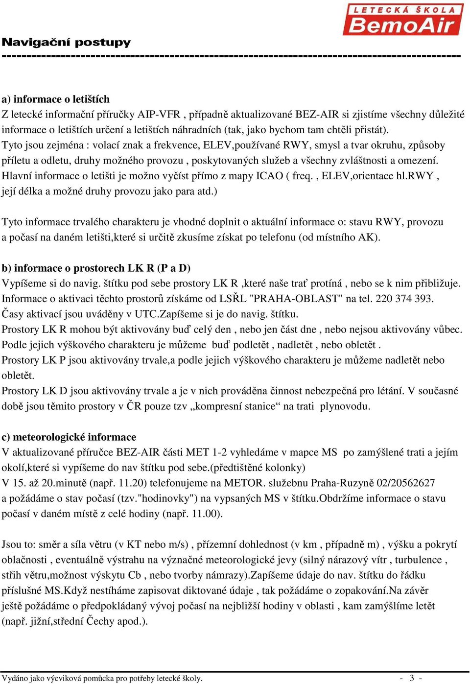 Tyto jsou zejména : volací znak a frekvence, ELEV,používané RWY, smysl a tvar okruhu, způsoby příletu a odletu, druhy možného provozu, poskytovaných služeb a všechny zvláštnosti a omezení.