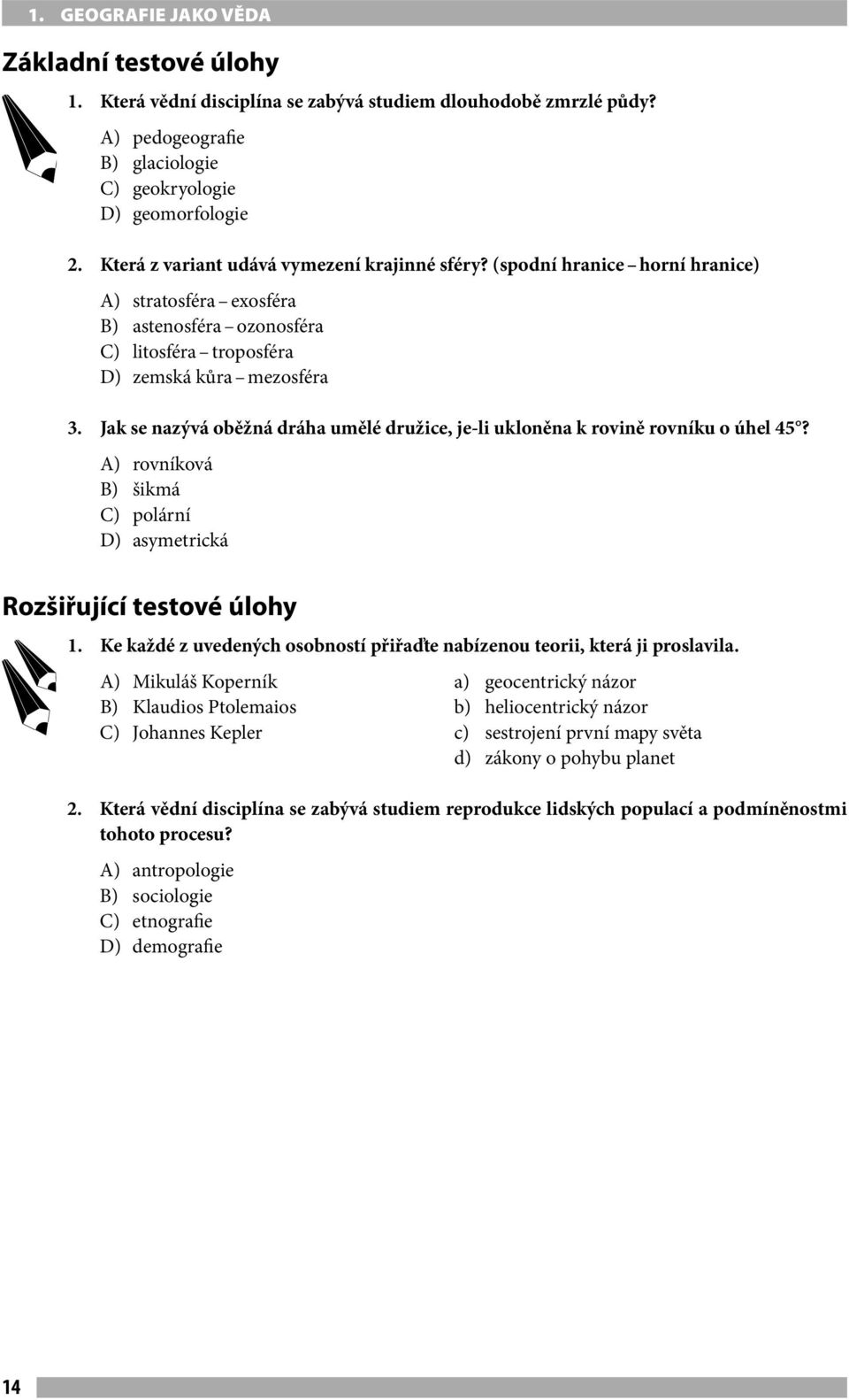 Jak se nazývá oběžná dráha umělé družice, je-li ukloněna k rovině rovníku o úhel 45? A) rovníková B) šikmá C) polární D) asymetrická Rozšiřující testové úlohy 1.