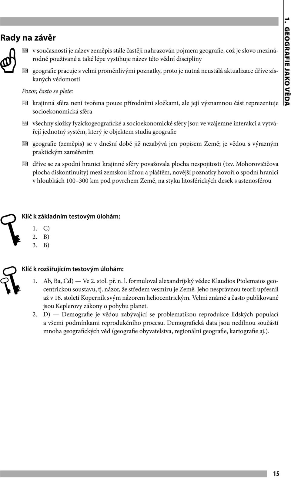 socioekonomická sféra všechny složky fyzickogeografické a socioekonomické sféry jsou ve vzájemné interakci a vytvářejí jednotný systém, který je objektem studia geografie geografie (zeměpis) se v