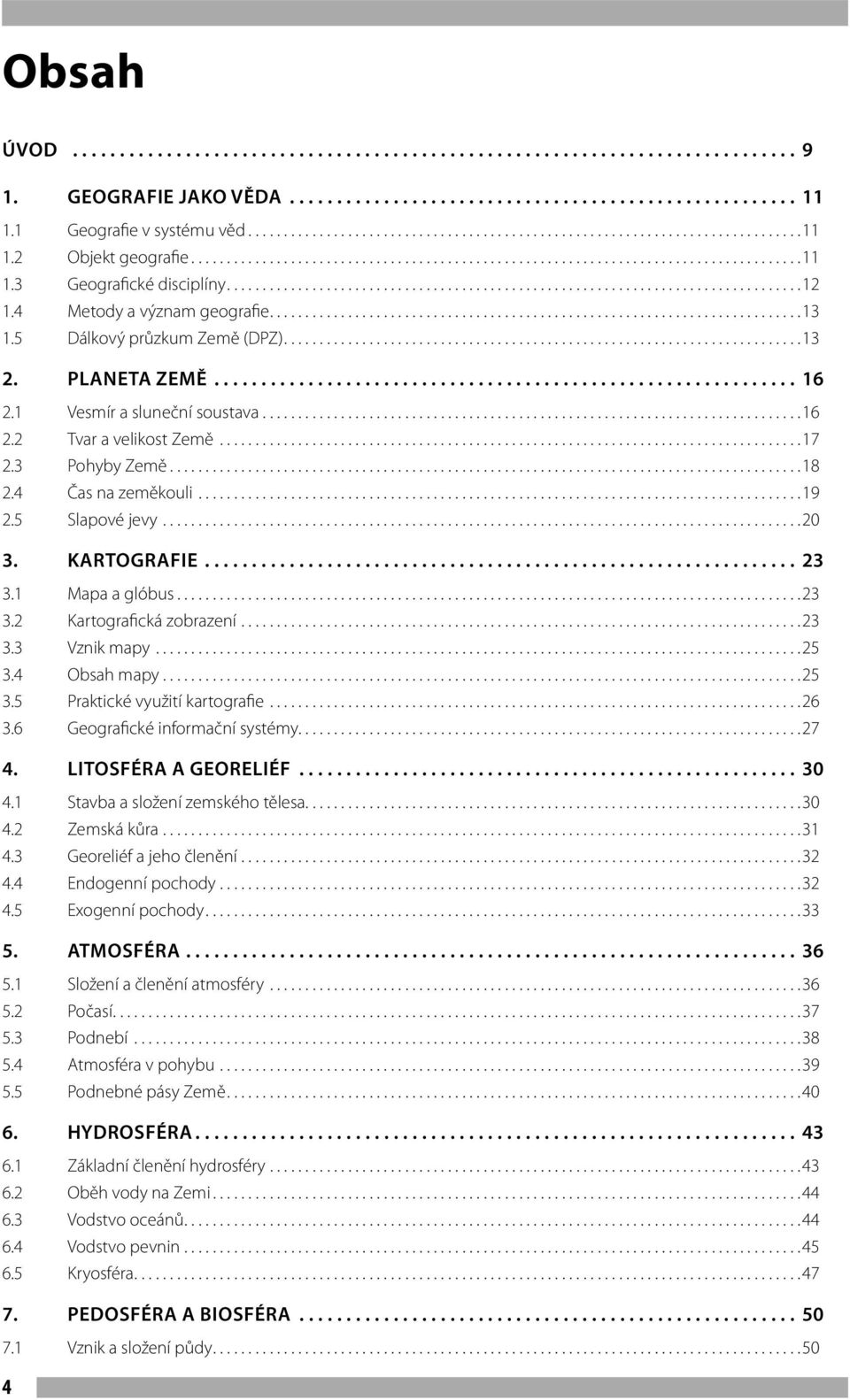 Kartografie... 23 3.1 Mapa a glóbus...23 3.2 Kartografická zobrazení...23 3.3 Vznik mapy...25 3.4 Obsah mapy...25 3.5 Praktické využití kartografie...26 3.6 Geografické informační systémy...27 4.