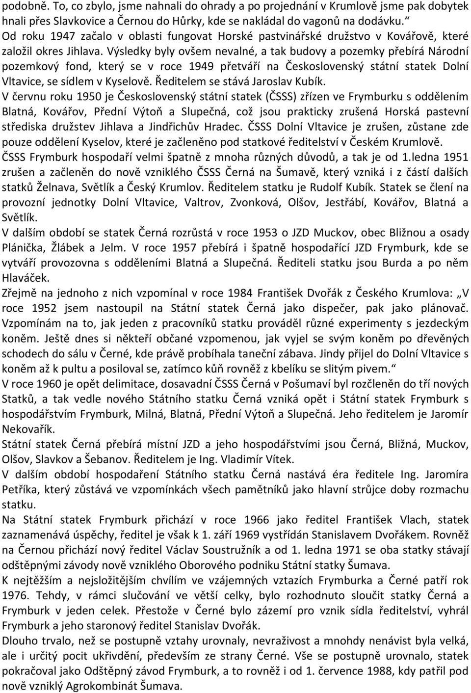 Výsledky byly ovšem nevalné, a tak budovy a pozemky přebírá Národní pozemkový fond, který se v roce 1949 přetváří na Československý státní statek Dolní Vltavice, se sídlem v Kyselově.