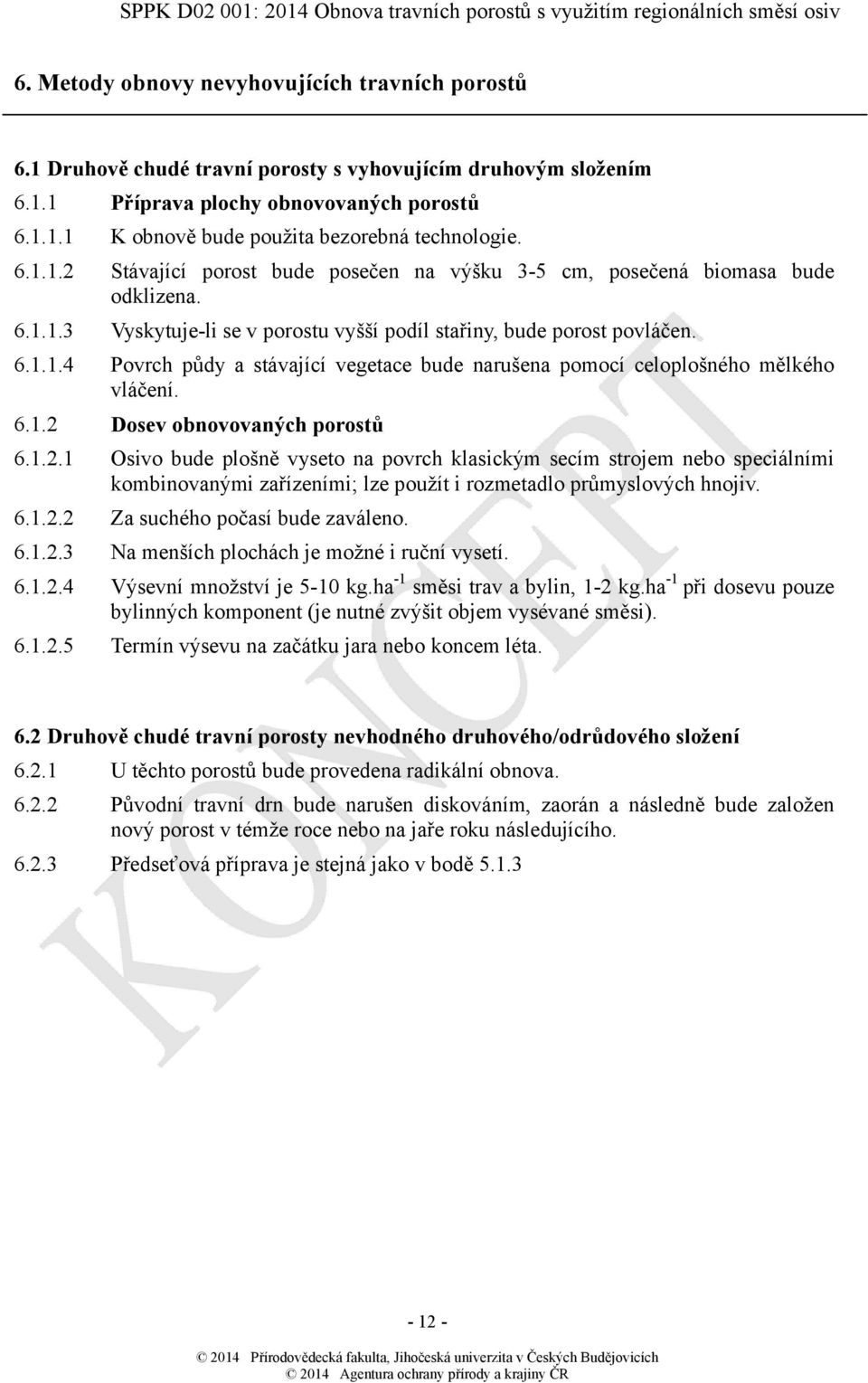 6.1.2 Dosev obnovovaných porostů 6.1.2.1 Osivo bude plošně vyseto na povrch klasickým secím strojem nebo speciálními kombinovanými zařízeními; lze použít i rozmetadlo průmyslových hnojiv. 6.1.2.2 Za suchého počasí bude zaváleno.