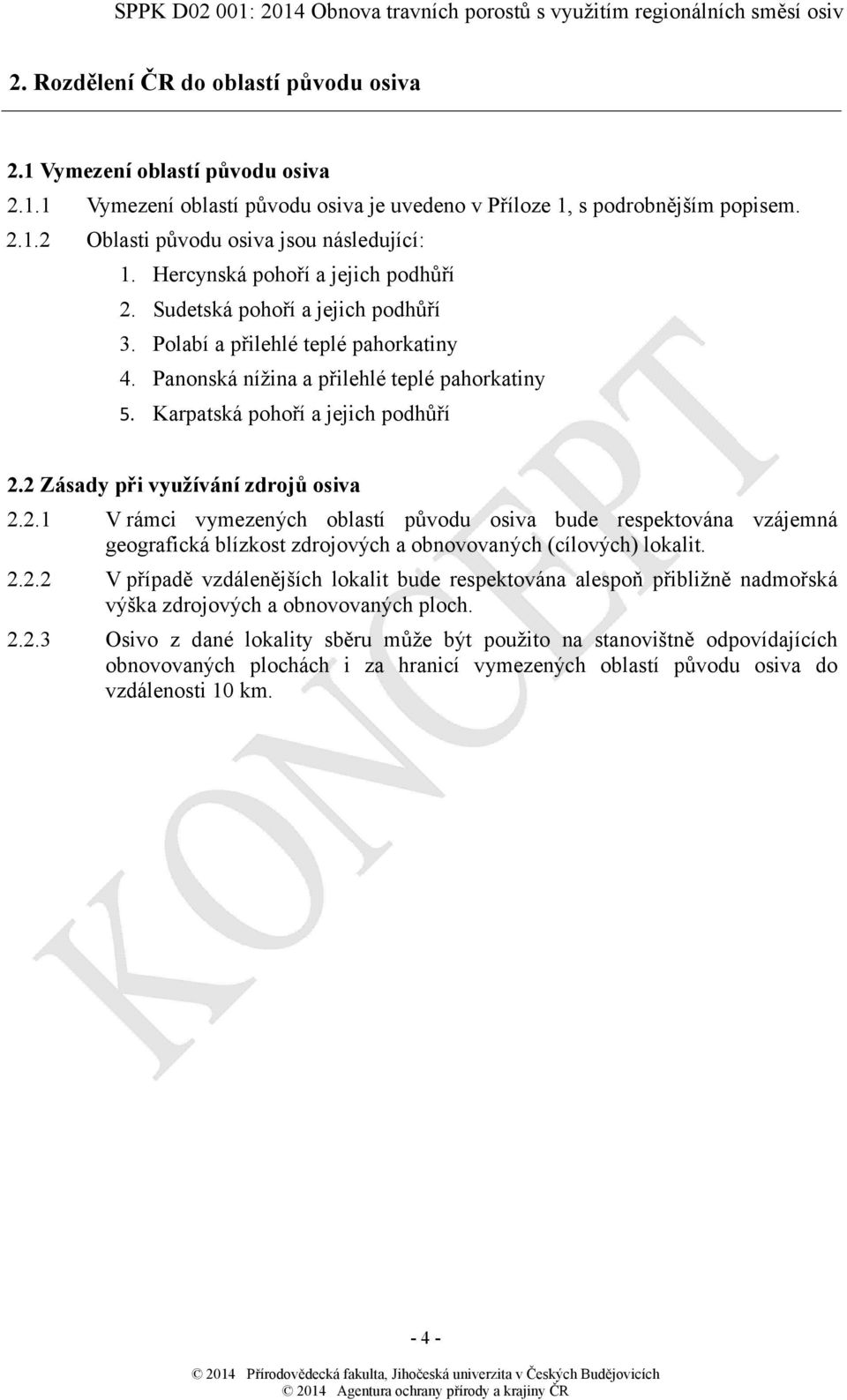 2 Zásady při využívání zdrojů osiva 2.2.1 V rámci vymezených oblastí původu osiva bude respektována vzájemná geografická blízkost zdrojových a obnovovaných (cílových) lokalit. 2.2.2 V případě vzdálenějších lokalit bude respektována alespoň přibližně nadmořská výška zdrojových a obnovovaných ploch.