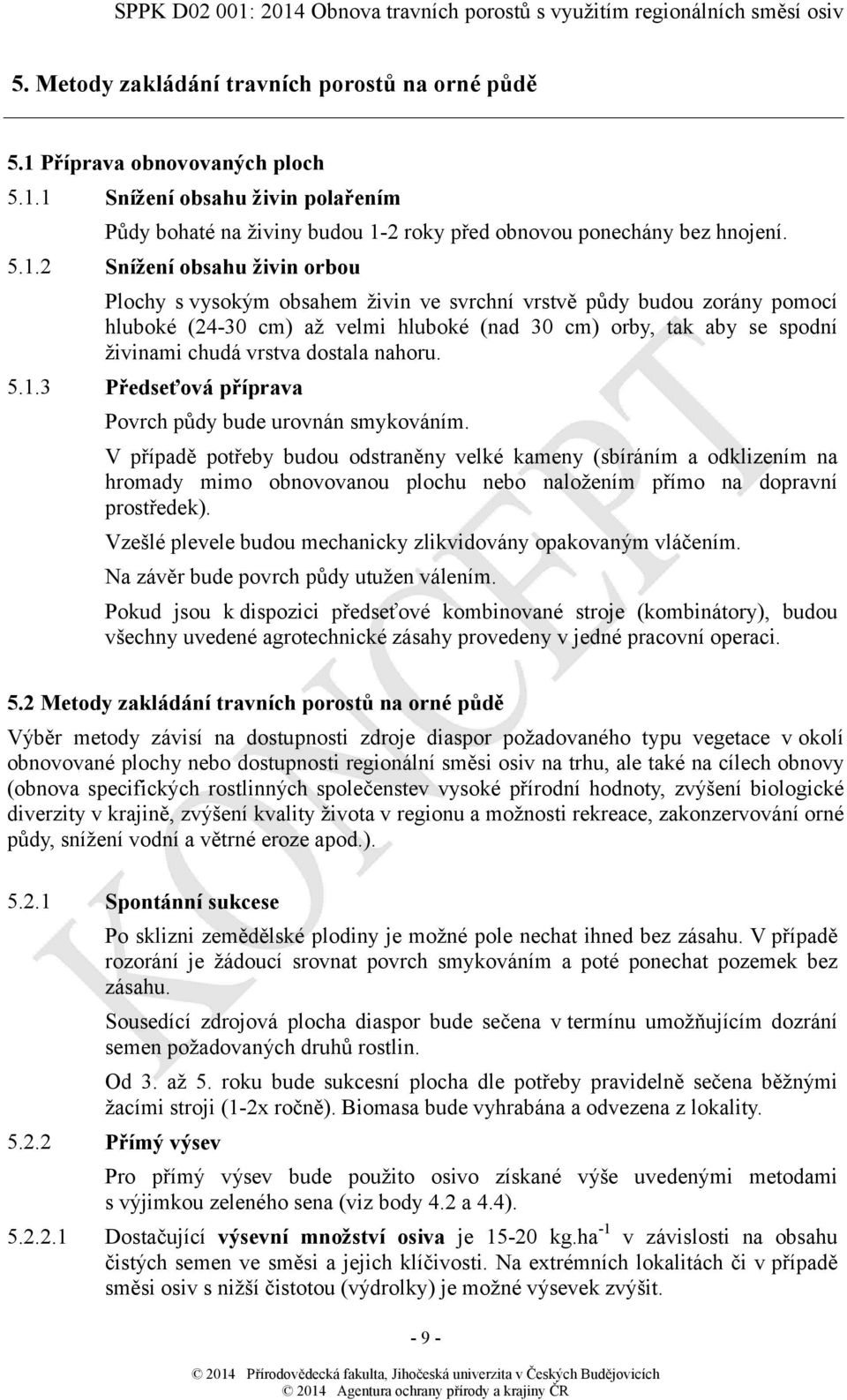 1 Snížení obsahu živin polařením Půdy bohaté na živiny budou 1-2 roky před obnovou ponechány bez hnojení. 5.1.2 Snížení obsahu živin orbou Plochy svysokým obsahem živin ve svrchní vrstvě půdy budou